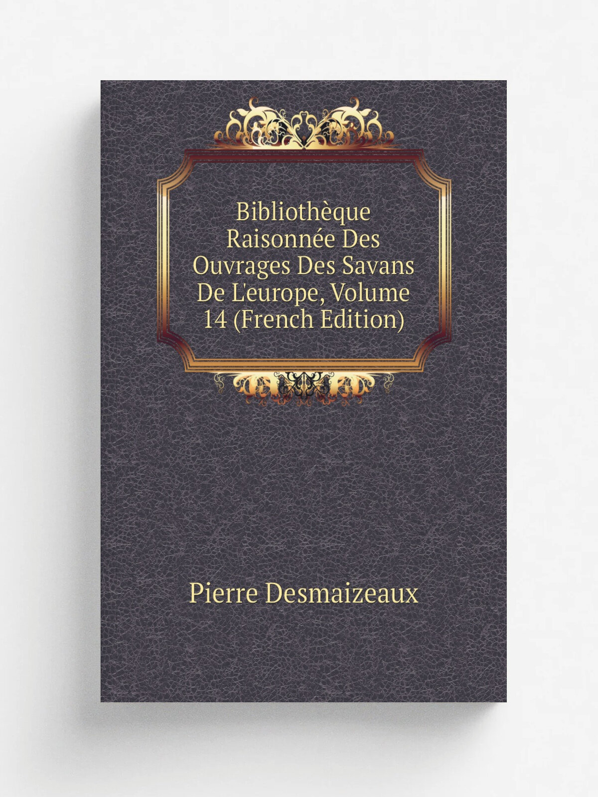 Biblioth.que Raisonn.e Des Ouvrages Des Savans De L'europe, Volume 14 (French Edition) | Pierre Desmaizeaux | Репринт
