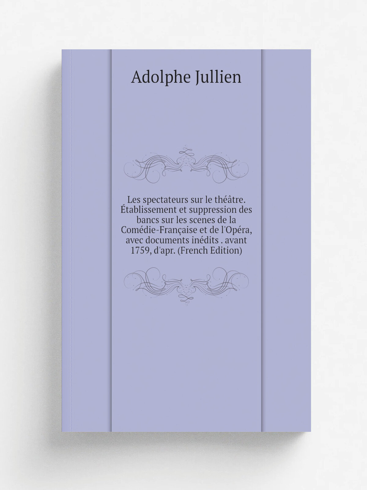 Les spectateurs sur le th. tre. . tablissement et suppression des bancs sur les scenes de la Com. die-Fran. aise et de l'Op. ra, avec documents in.dits …