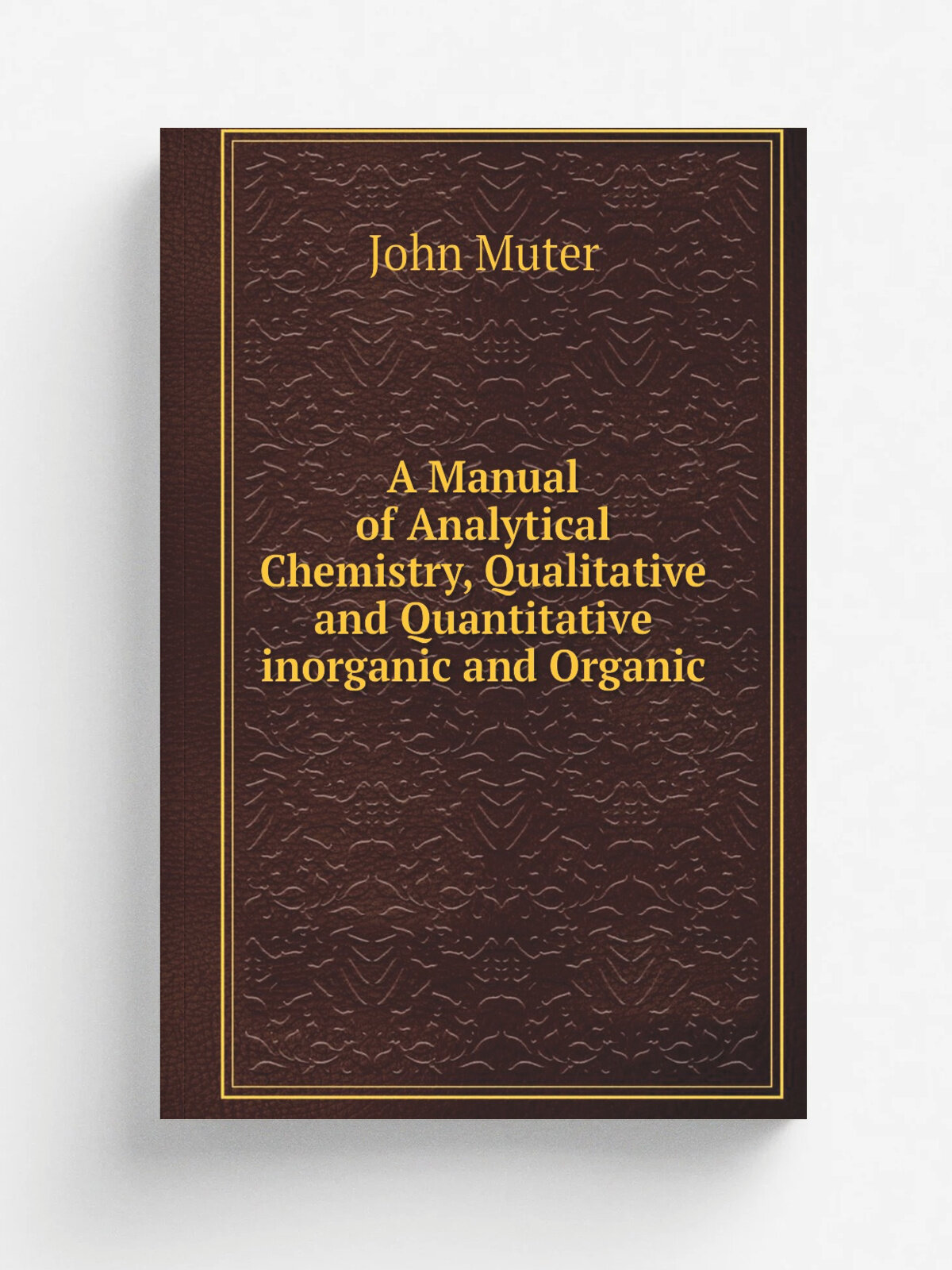A Manual of Analytical Chemistry, Qualitative and Quantitative inorganic and Organic | John Muter | 1887 | W. Baxter | Репринт