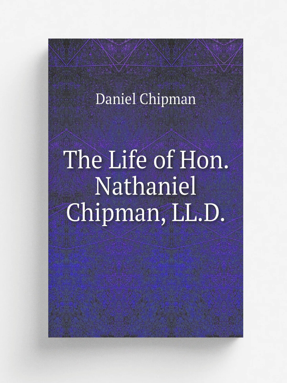 The Life of Hon. Nathaniel Chipman, Ll.D. | Daniel Chipman | Репринт