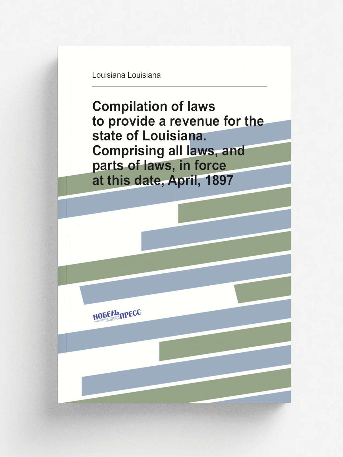 "Compilation of laws to provide a revenue for the state of Louisiana. Comprising all laws, and parts of laws, in force at this date, April, 1897" | L…