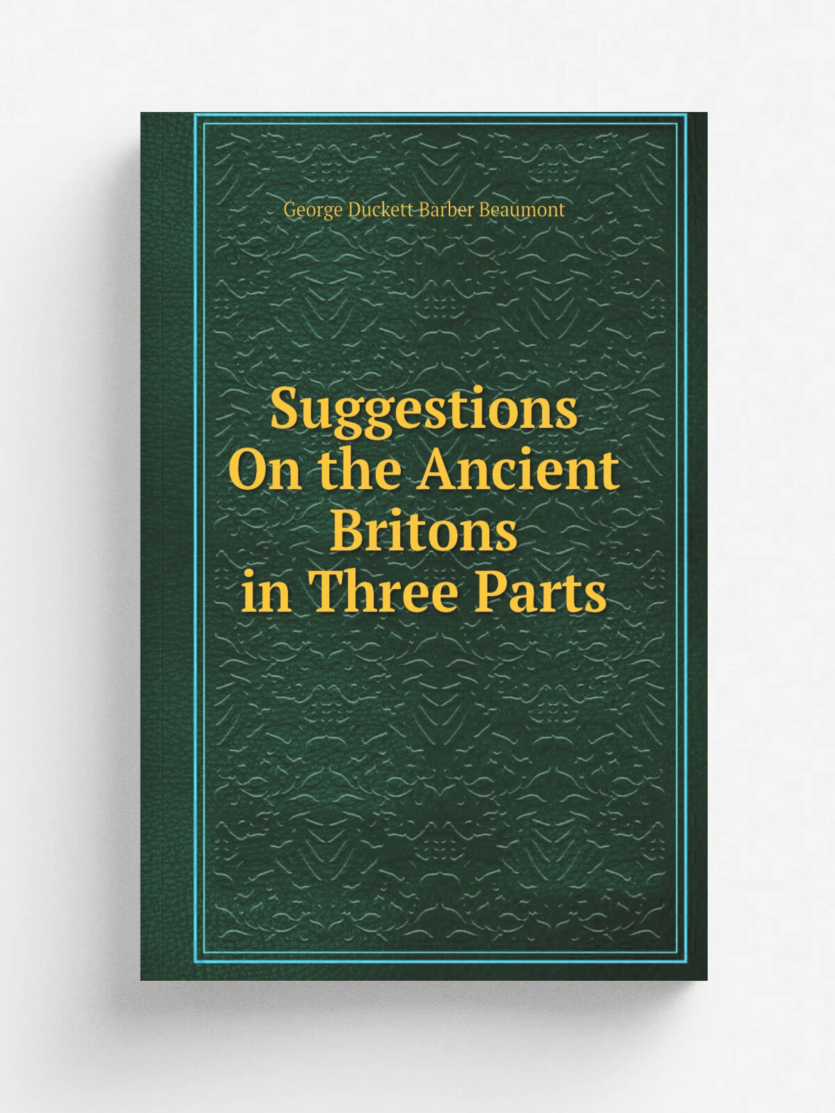 Suggestions On the Ancient Britons in Three Parts | George Duckett Barber Beaumont | Репринт