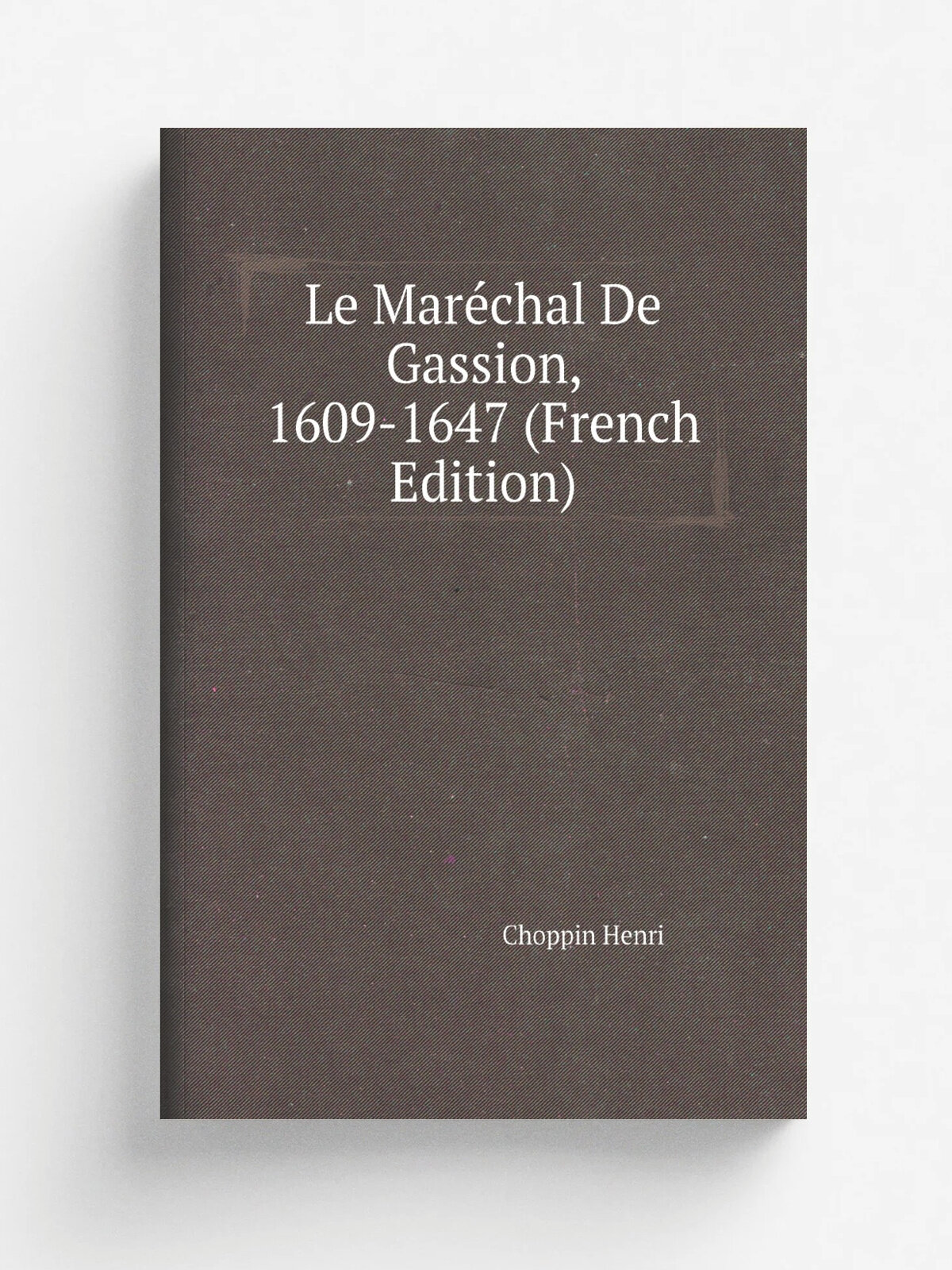 Le Mar.chal De Gassion, 1609-1647 (French Edition) | Choppin Henri | Репринт