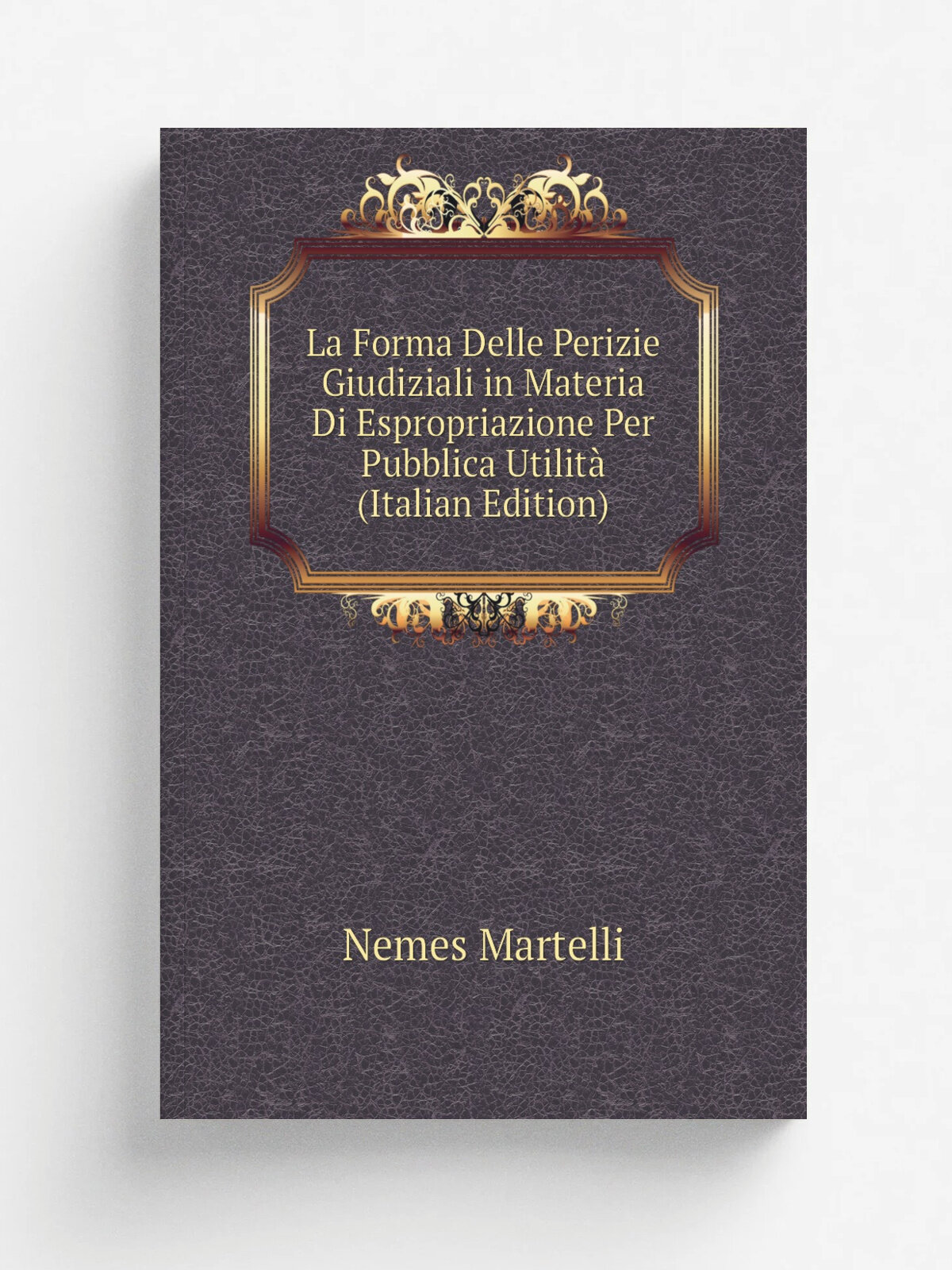 La Forma Delle Perizie Giudiziali in Materia Di Espropriazione Per Pubblica Utilit. (Italian Edition) | Nemes Martelli | Репринт