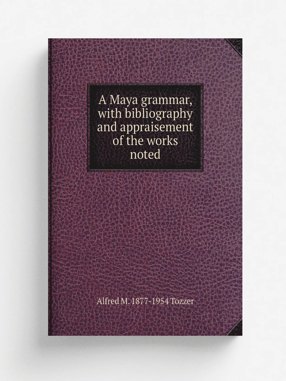 A Maya grammar, with bibliography and appraisement of the works noted
