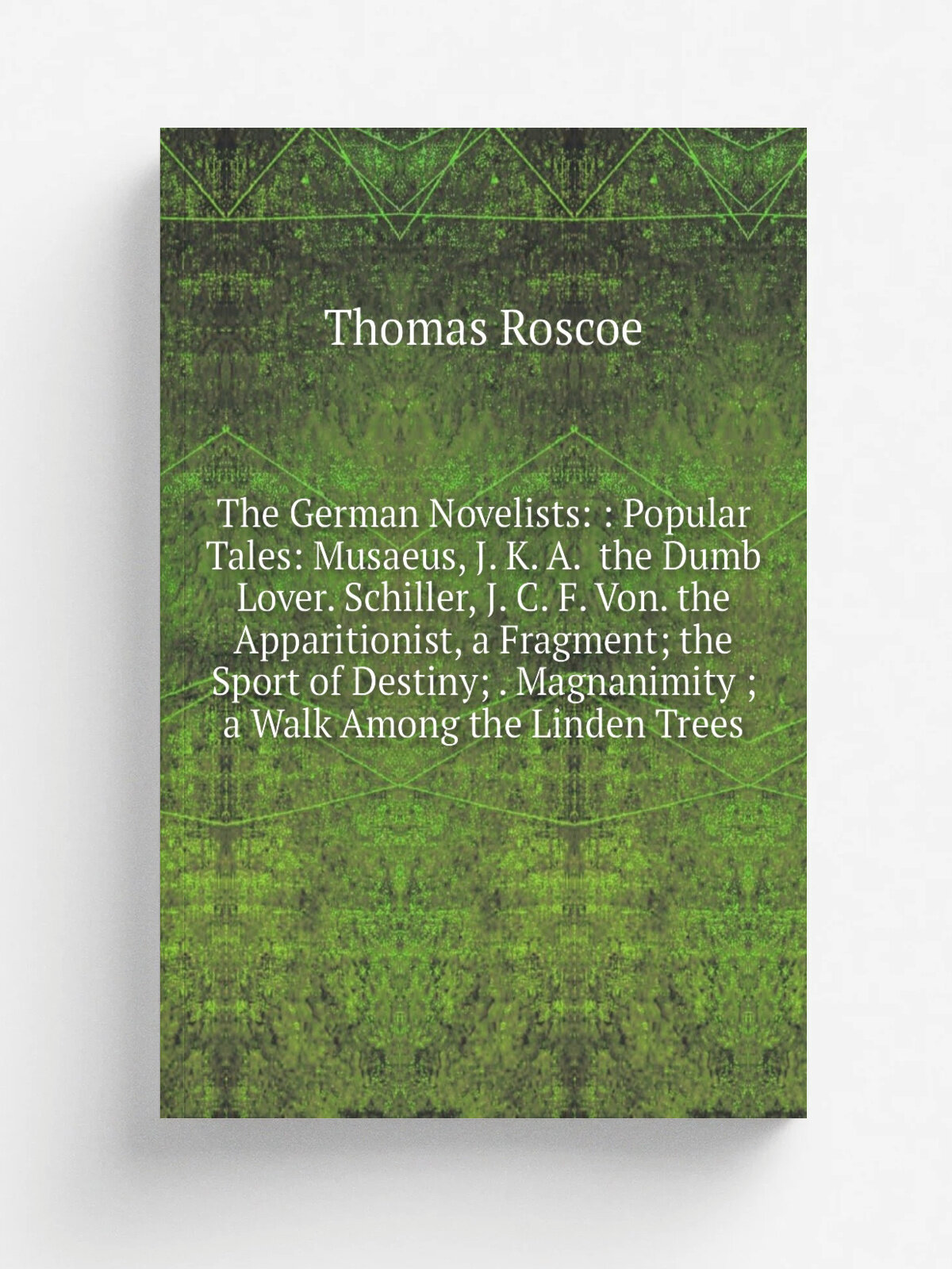 "The German Novelists: : Popular Tales: Musaeus, J. K. A. the Dumb Lover. Schiller, J. C. F. Von. the Apparitionist, a Fragment; the Sport of Destin…