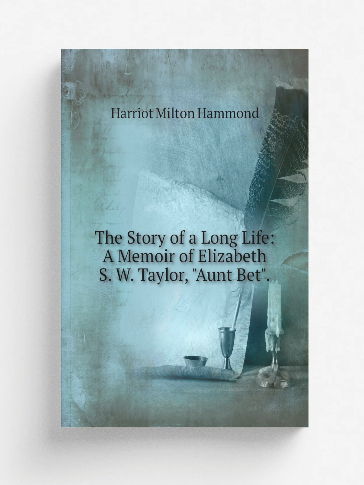 The Story of a Long Life: A Memoir of Elizabeth S. W. Taylor, "Aunt Bet". | Harriot Milton Hammond | Репринт