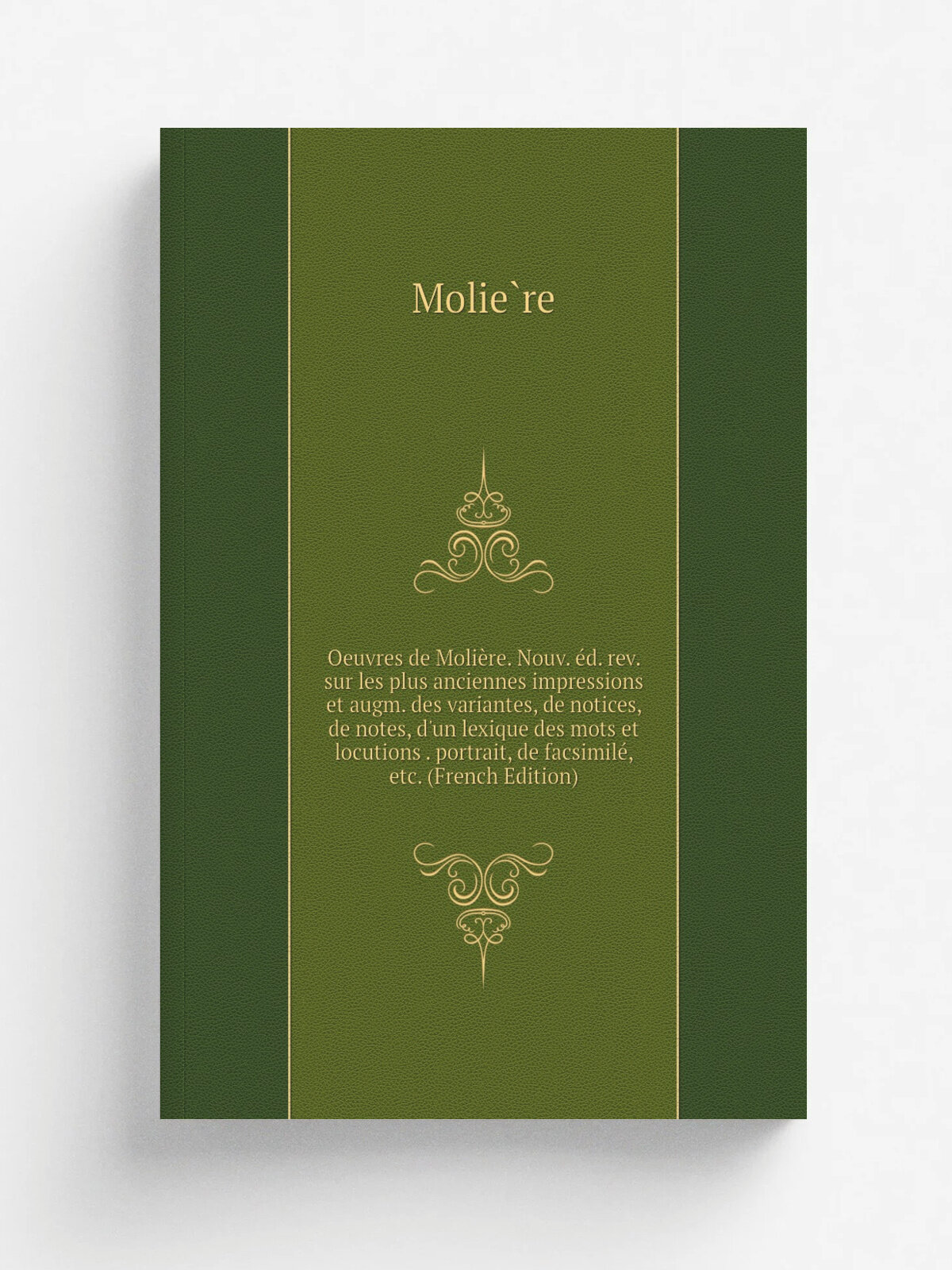 Oeuvres de Moli.re. Nouv. . d. rev. sur les plus anciennes impressions et augm. des variantes, de notices, de notes, d'un lexique des mots et locution…