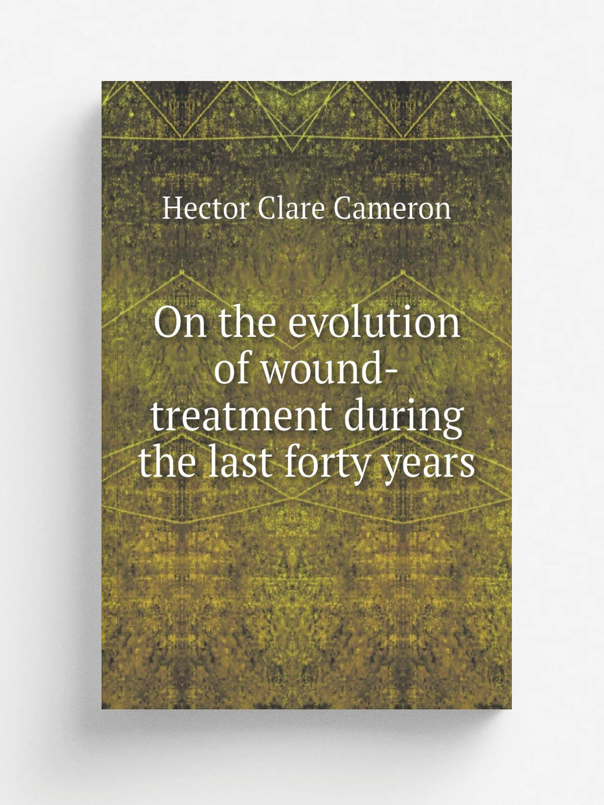 On the evolution of wound-treatment during the last forty years | Hector Clare Cameron | Репринт