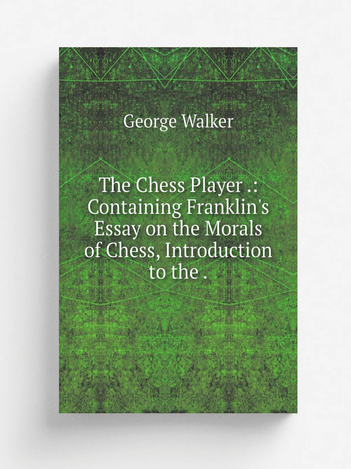 The Chess Player : Containing Franklin's Essay on the Morals of Chess, Introduction to the . | George Walker | 1841 | N. Dearborn . etc, etc. | Реп…