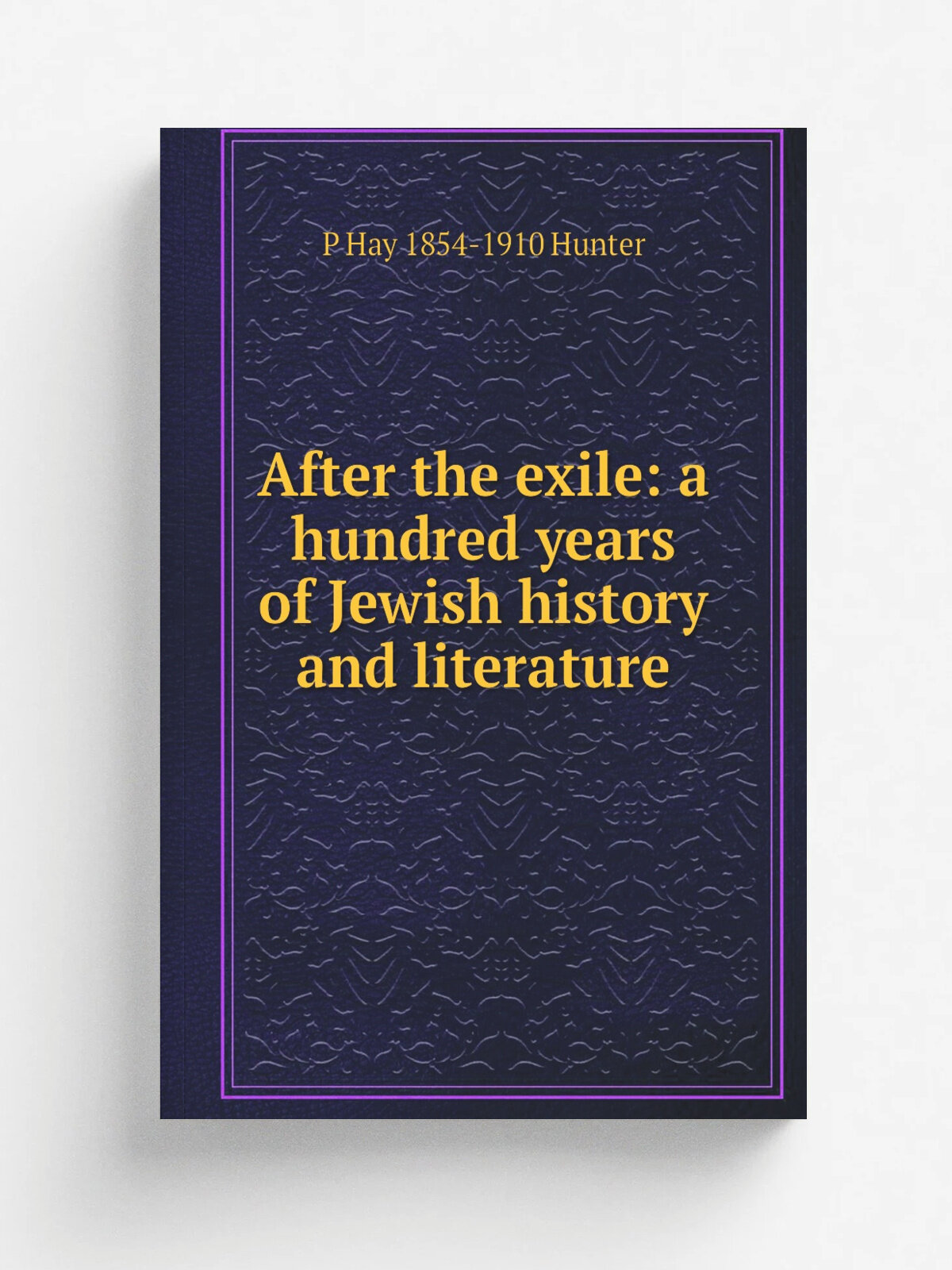 After the exile: a hundred years of Jewish history and literature | P Hay 1854-1910 Hunter | Репринт