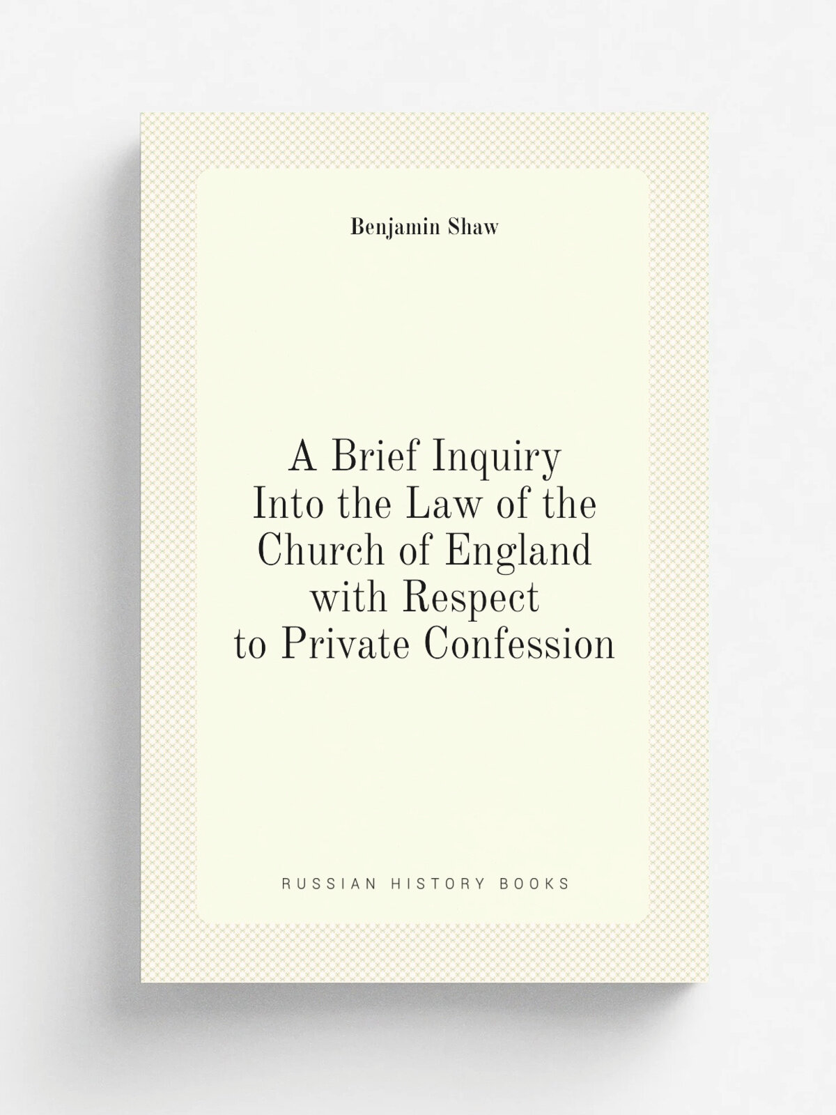A Brief Inquiry Into the Law of the Church of England with Respect to Private Confession