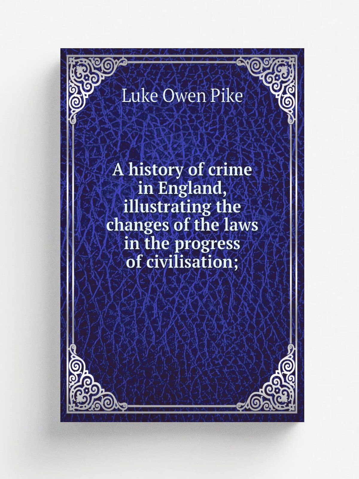 A history of crime in England, illustrating the changes of the laws in the progress of civilisation;