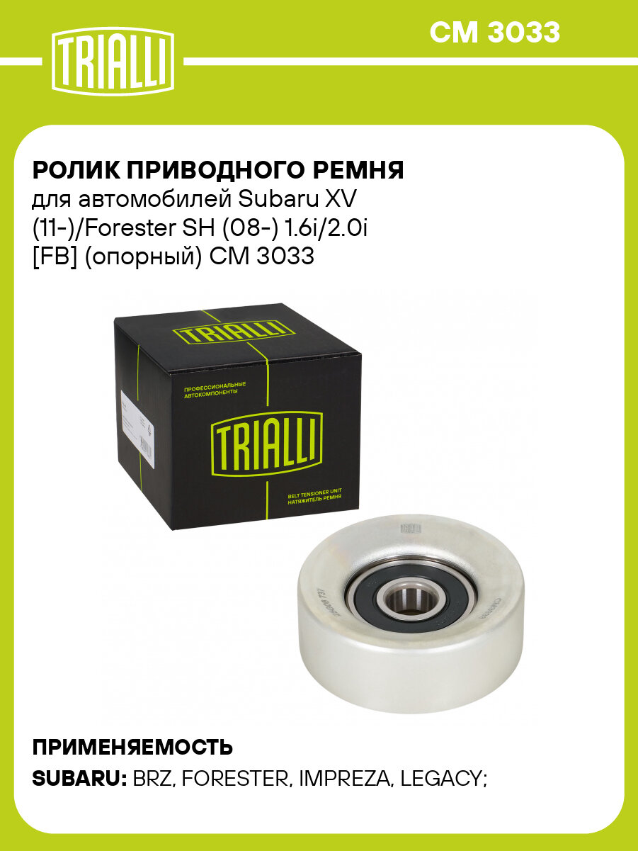 Ролик приводного ремня для автомобилей Subaru XV (11-)/Forester SH (08-) 1.6i/2.0i [FB] (опорный) CM 3033 TRIALLI