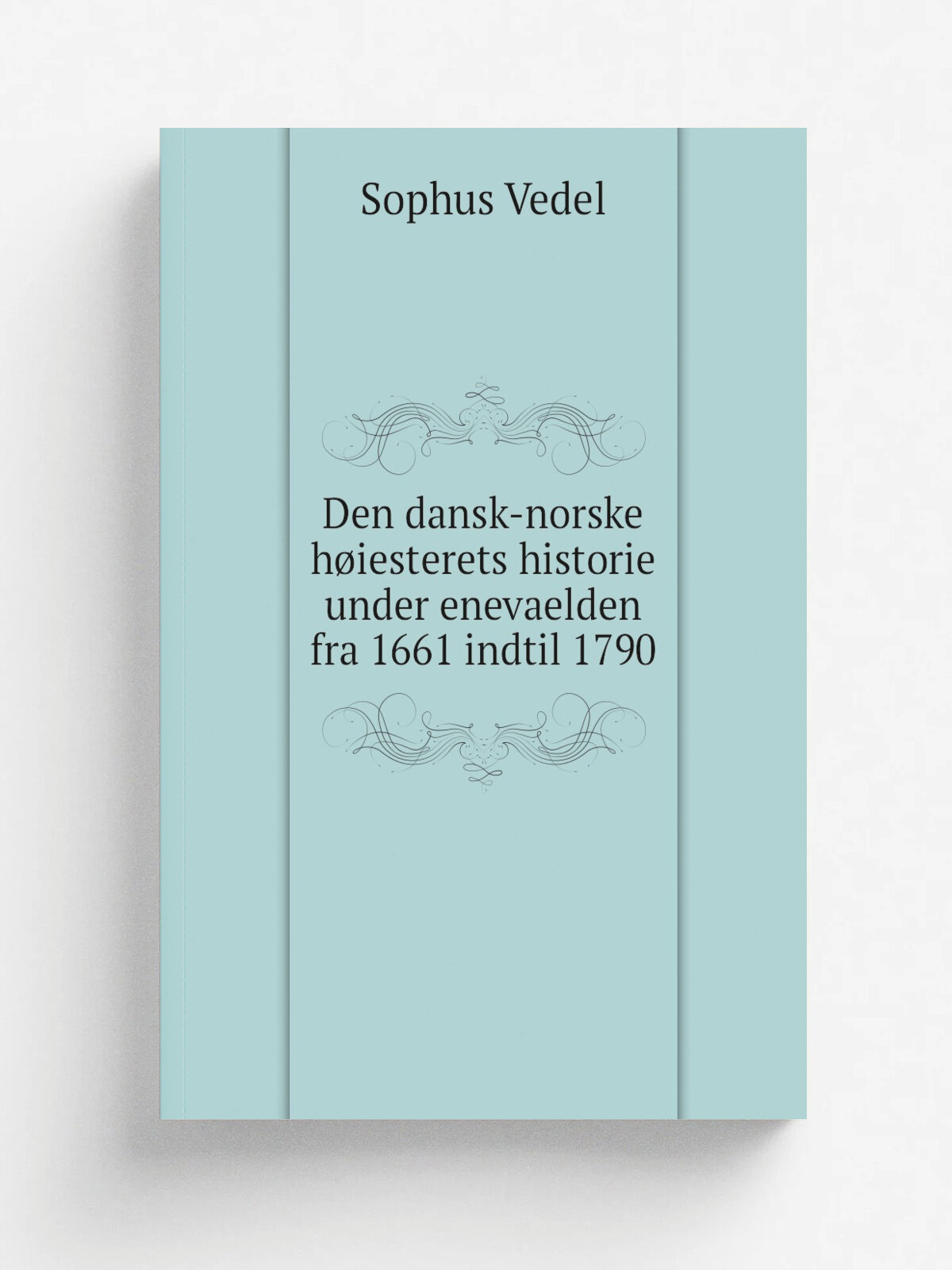 Den dansk-norske h.iesterets historie under enevaelden fra 1661 indtil 1790 | Sophus Vedel | 1888 | Kj.benhavn : Gyldendalske boghandels forlag | Реп…