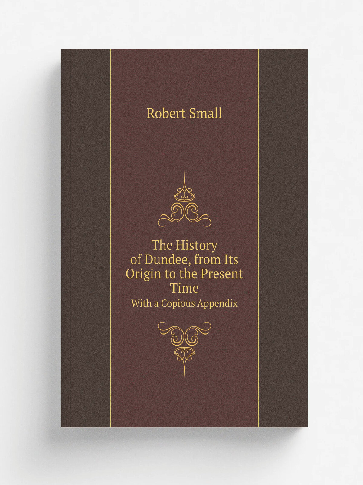 The History of Dundee, from Its Origin to the Present Time. With a Copious Appendix | Robert Small | 1842 | J. Chalmers | Репринт