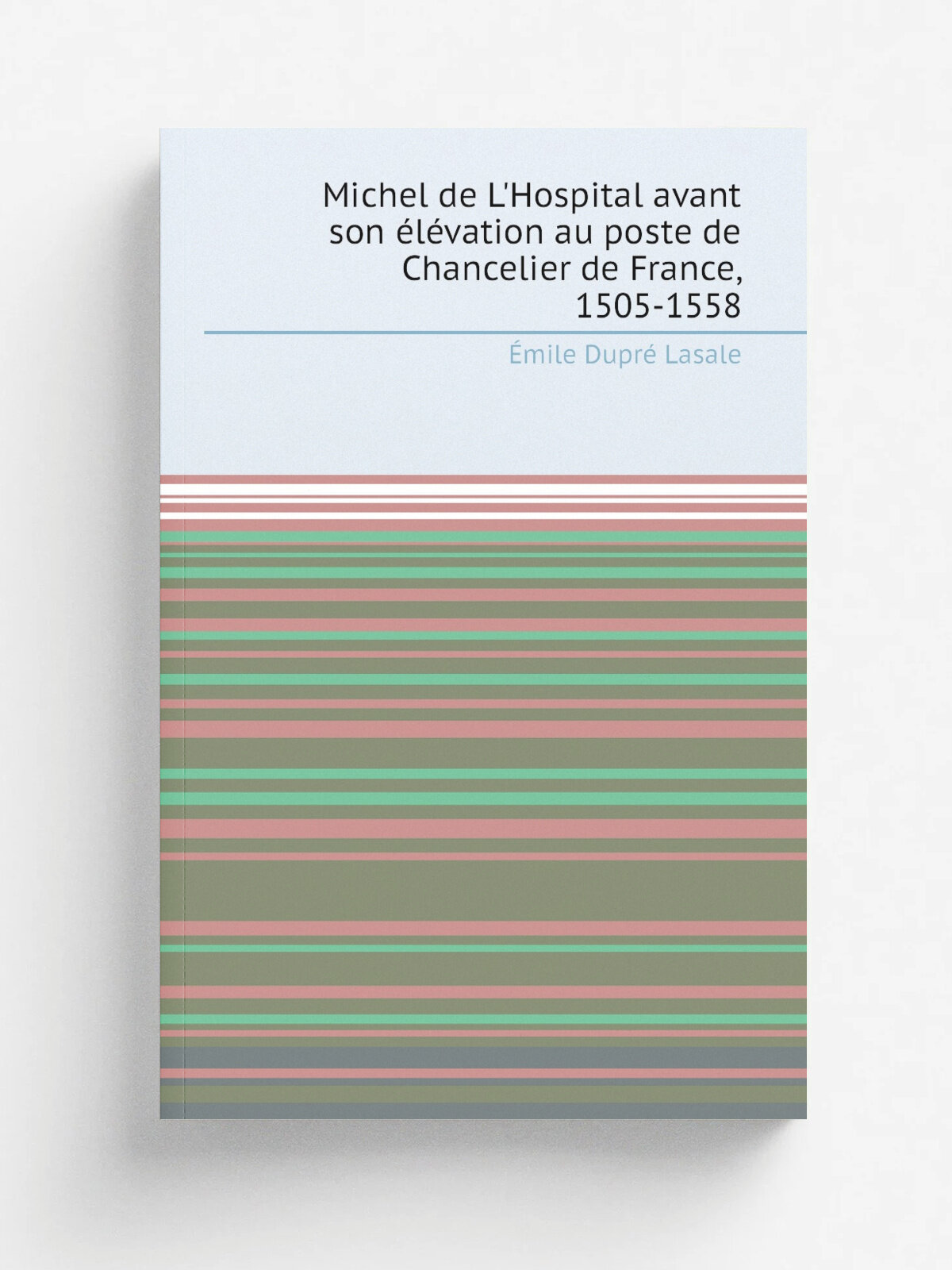Michel de L'Hospital avant son .l.vation au poste de Chancelier de France, 1505-1558 | . mile Dupr. Lasale | 1875 | E. Thorin | Репринт