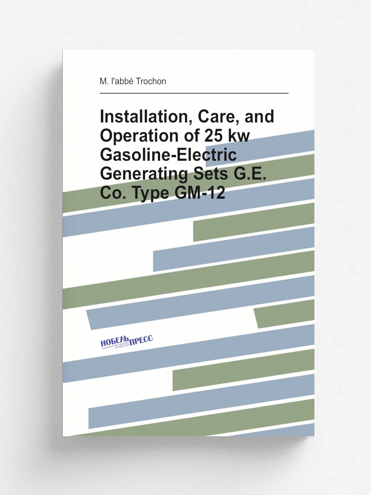 Installation, Care, and Operation of 25 kw Gasoline-Electric Generating Sets G.E. Co. Type Gm-12 | M. l'abb. Trochon | Репринт