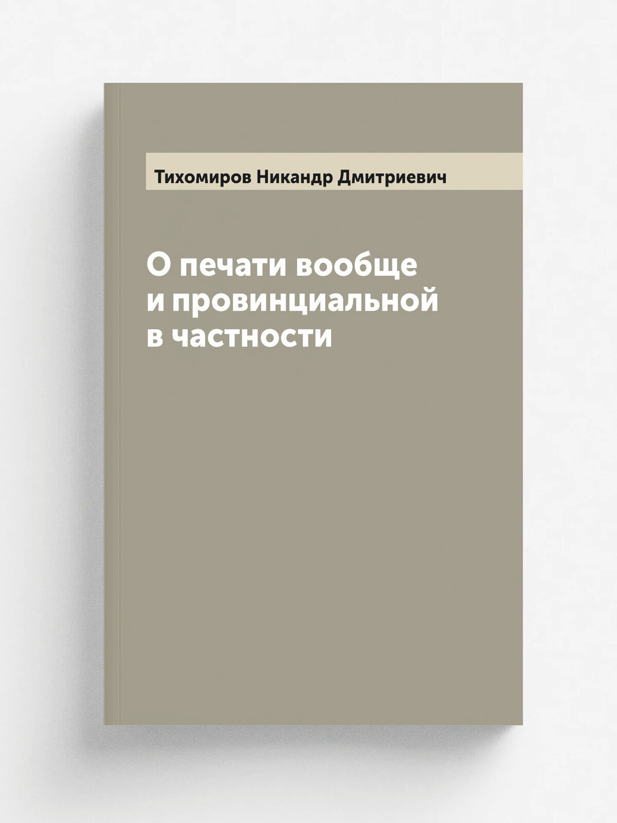 О печати вообще и провинциальной в частности | Тихомиров Никандр Дмитриевич | 1899 | Витебск: Губ. типо-литография | Репринт
