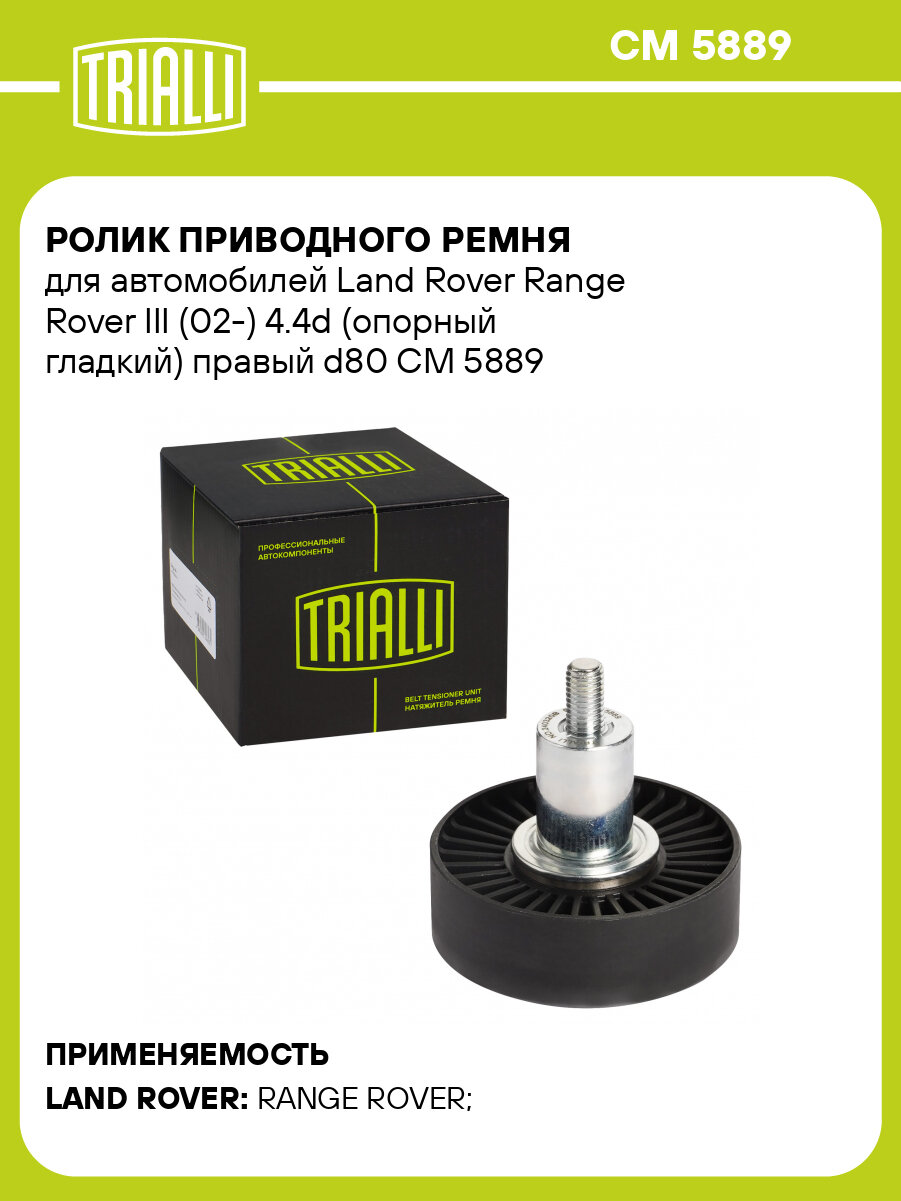 Ролик приводного ремня для автомобилей Land Rover Range Rover III (02-) 4.4d (опорный гладкий) правый d80 CM 5889 TRIALLI