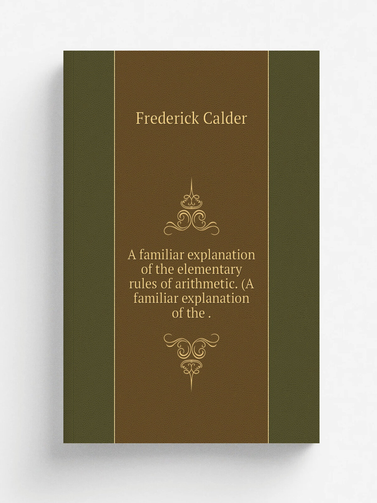 A familiar explanation of the elementary rules of arithmetic. (A familiar explanation of the . | Frederick Calder | 1852 | Репринт