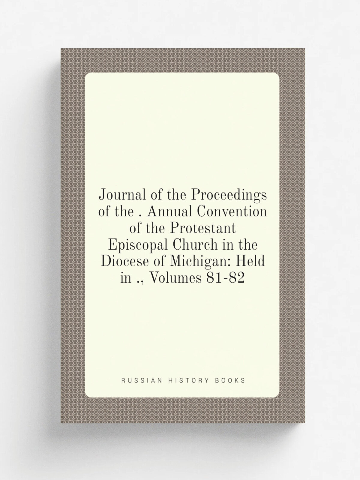 Journal of the Proceedings of the . Annual Convention of the Protestant Episcopal Church in the Diocese of Michigan: Held in , Volumes 81-82 | Не ук…