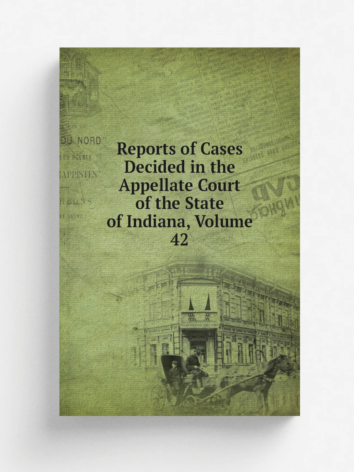 Reports of Cases Decided in the Appellate Court of the State of Indiana, Volume 42 | Репринт