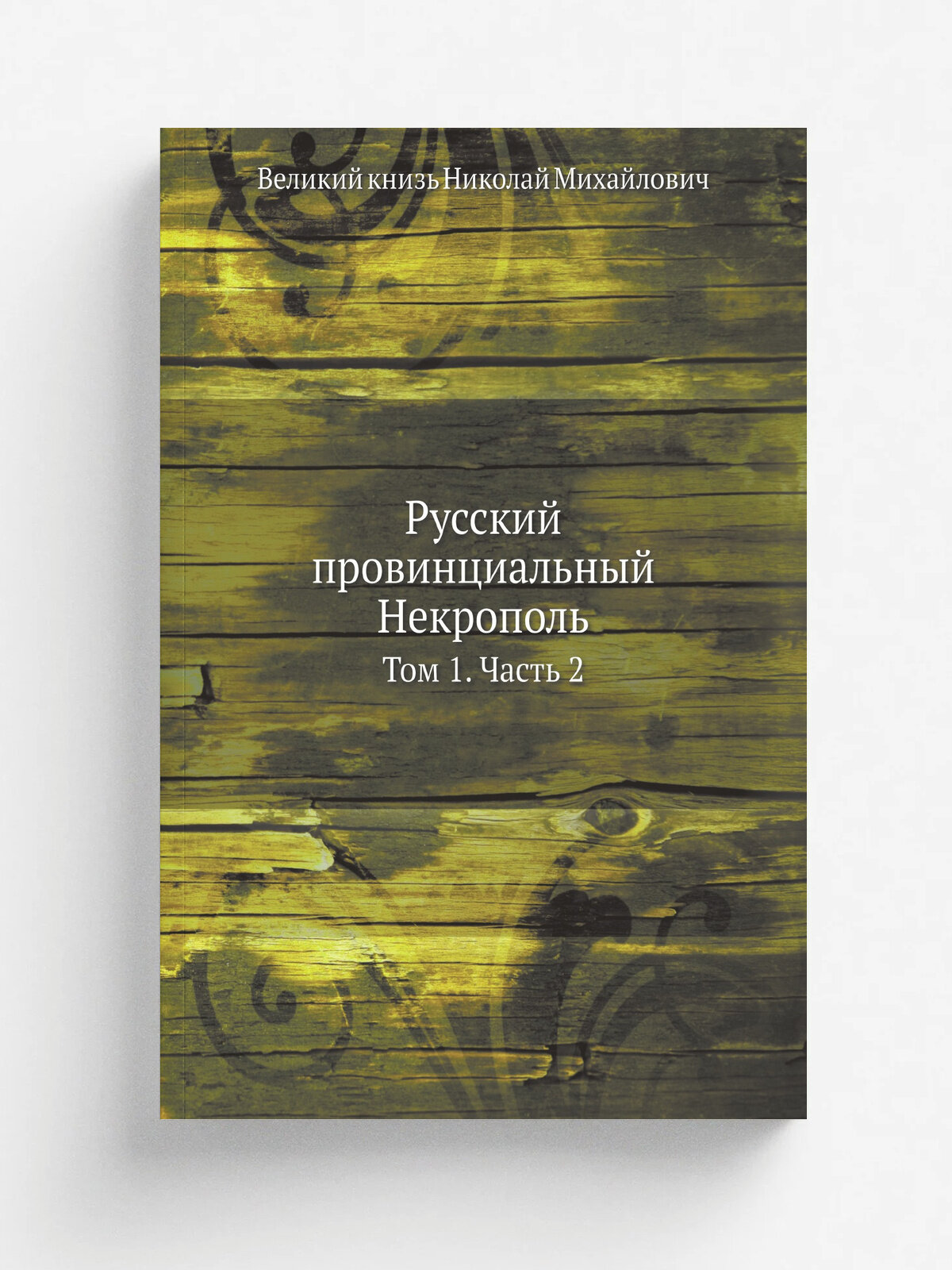 Русский провинциальный Некрополь. Том 1. Часть 2 | Николай Михайлович | 1914 | Типо-литография Т-ва И. Н. Кушнерев и Ко | Репринт