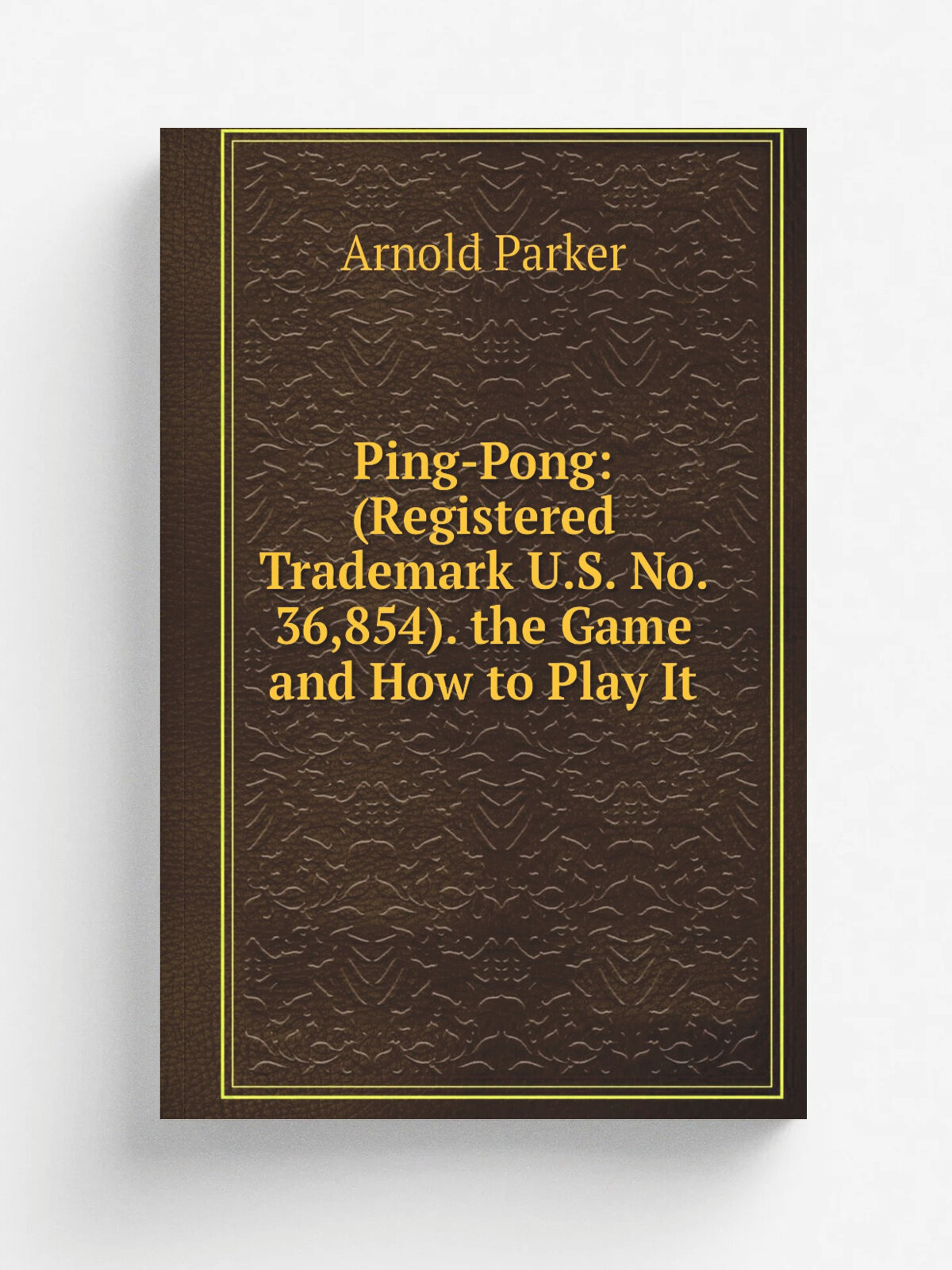 Ping-Pong: (Registered Trademark U.S. No. 36,854). the Game and How to Play It | Arnold Parker | Репринт