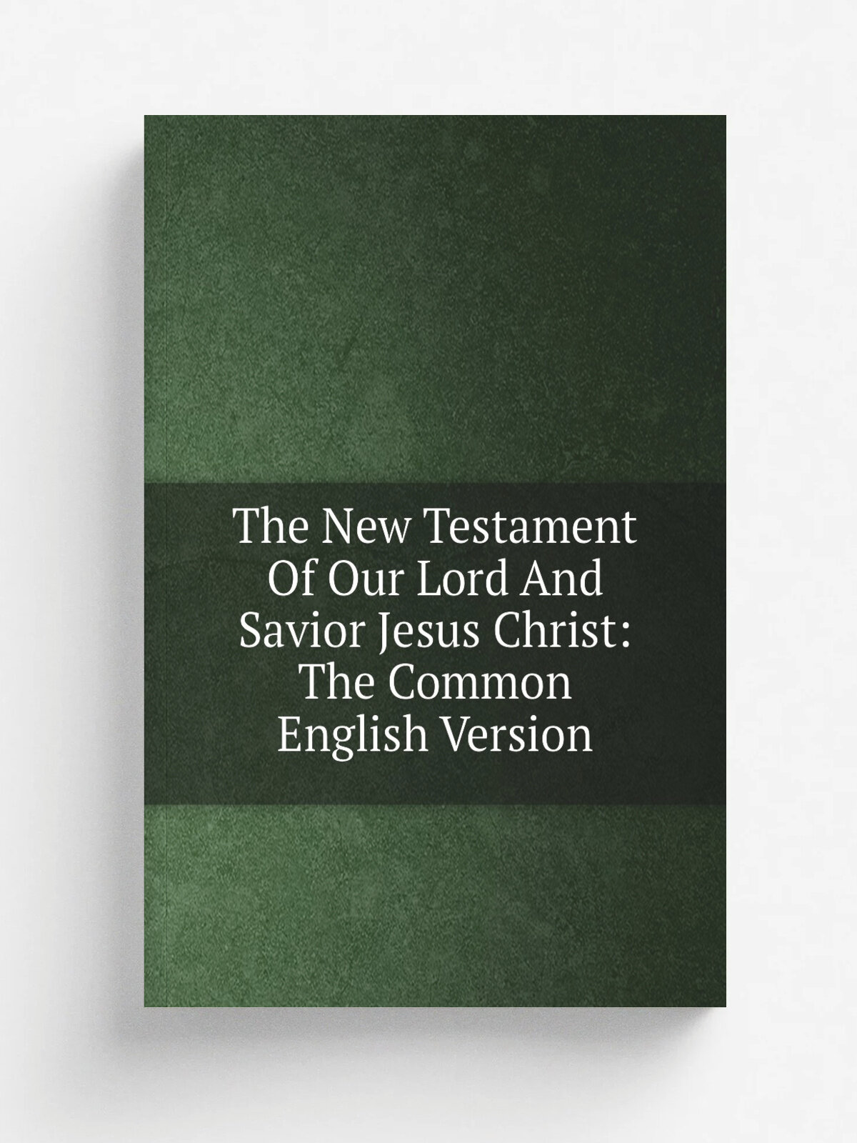 The New Testament Of Our Lord And Savior Jesus Christ: The Common English Version