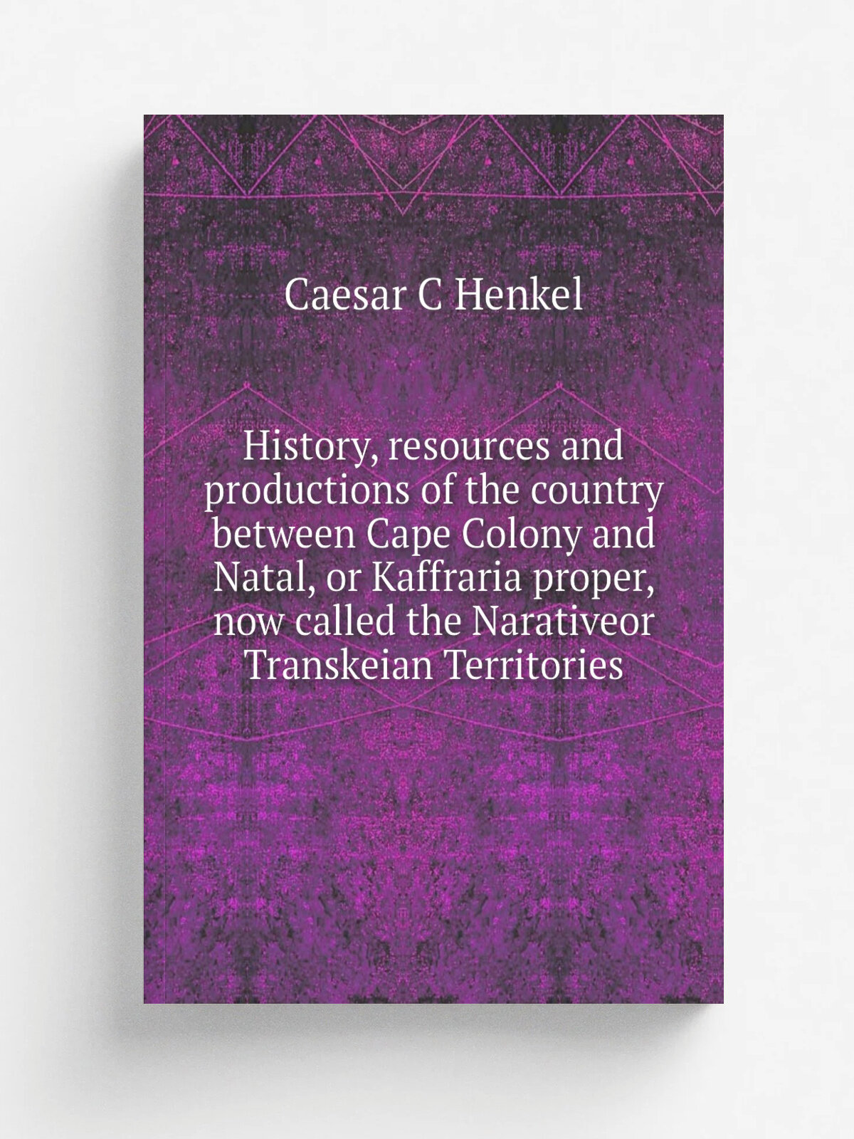 History, resources and productions of the country between Cape Colony and Natal, or Kaffraria proper, now called the Narativeor Transkeian Territorie…