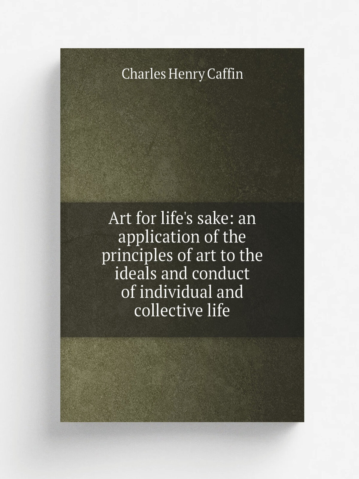 Art for life's sake: an application of the principles of art to the ideals and conduct of individual and collective life | Caffin Charles Henry | Реп…