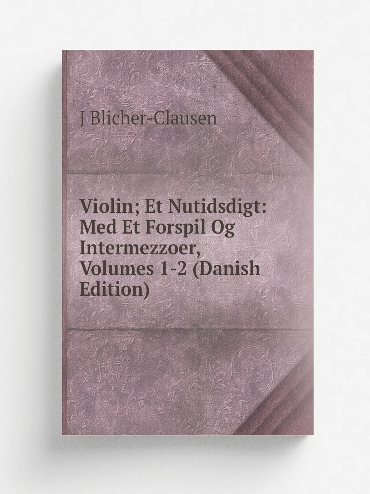 Violin; Et Nutidsdigt: Med Et Forspil Og Intermezzoer, Volumes 1-2 (Danish Edition) | J Blicher-Clausen | Репринт