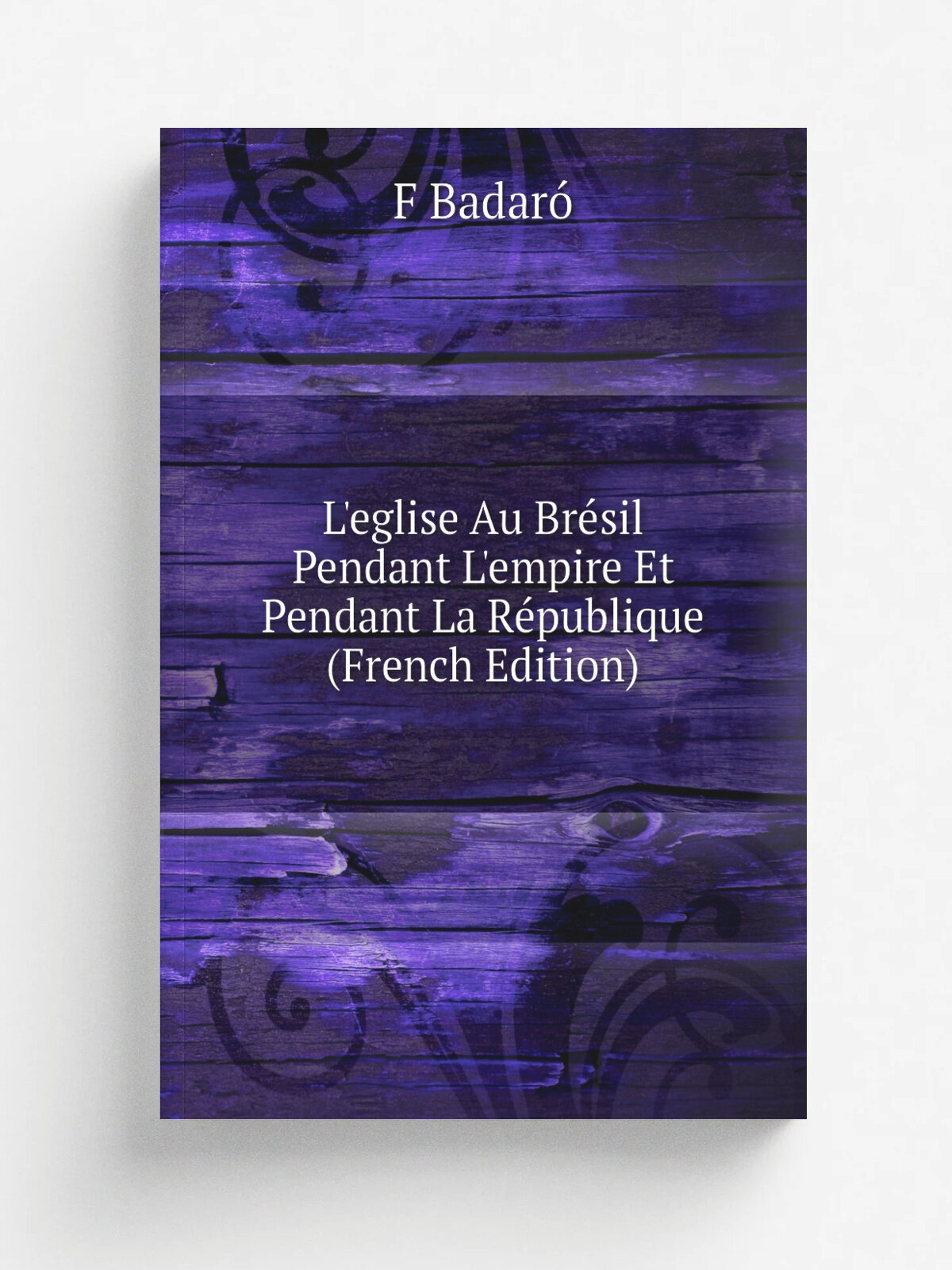 L'eglise Au Br.sil Pendant L'empire Et Pendant La R.publique (French Edition) | F Badar. | Репринт