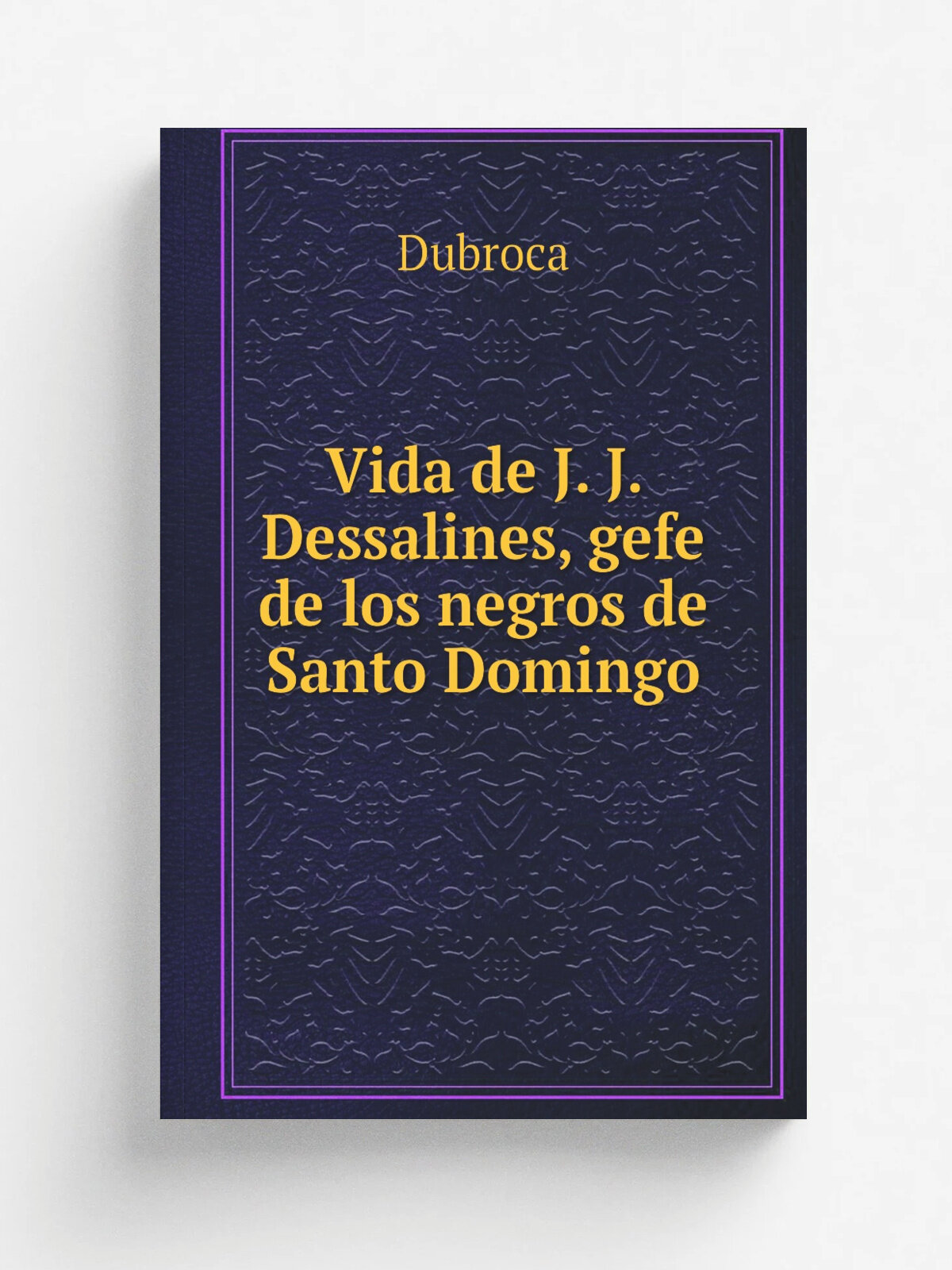 Vida de J. J. Dessalines, gefe de los negros de Santo Domingo | Dubroca | 1806 | Me.xico, M. de Zu.n.iga y Ontiveros | Репринт