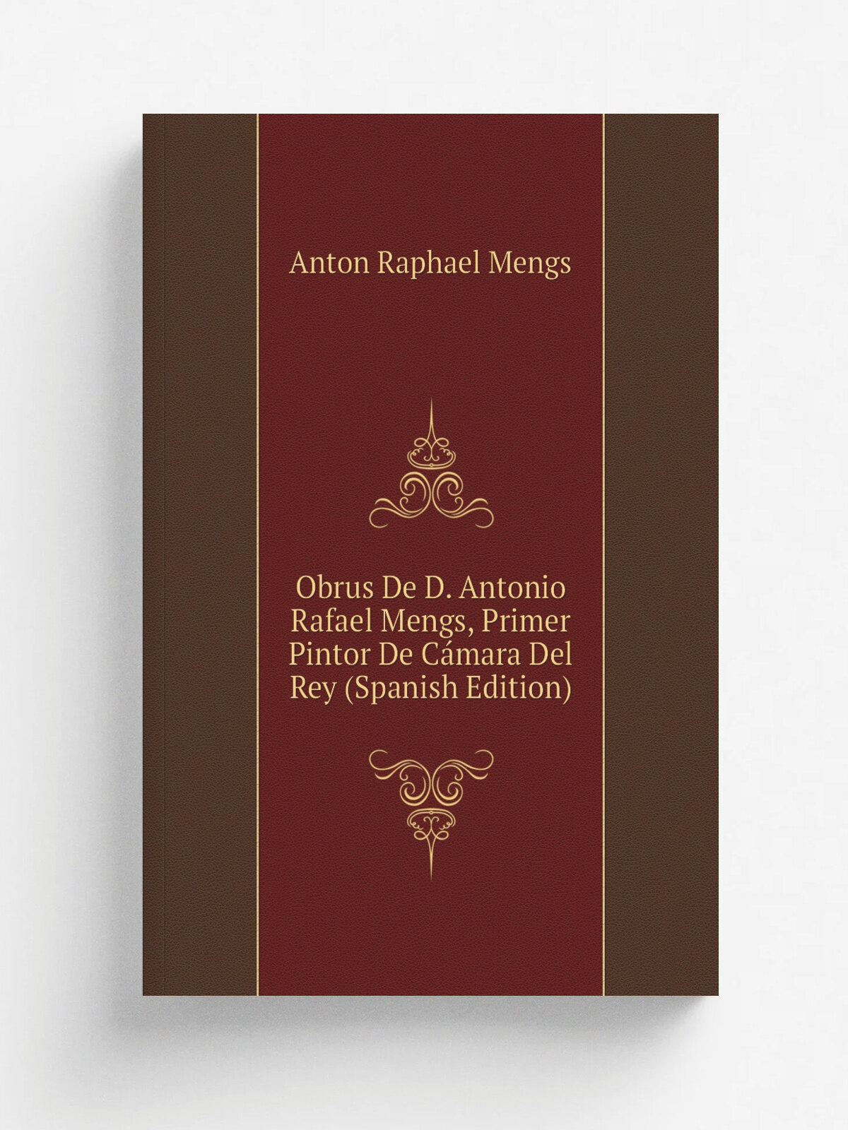 Obrus De D. Antonio Rafael Mengs, Primer Pintor De C.mara Del Rey (Spanish Edition) | Anton Raphael Mengs | Репринт