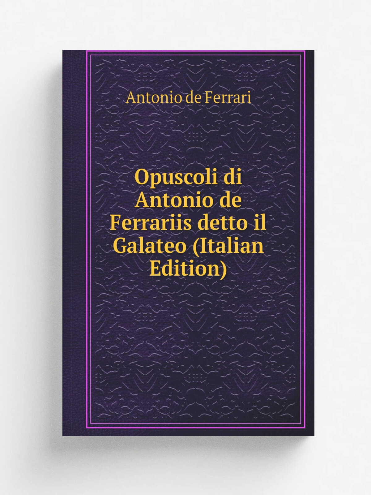 Opuscoli di Antonio de Ferrariis detto il Galateo (Italian Edition) | Antonio de Ferrari | Репринт
