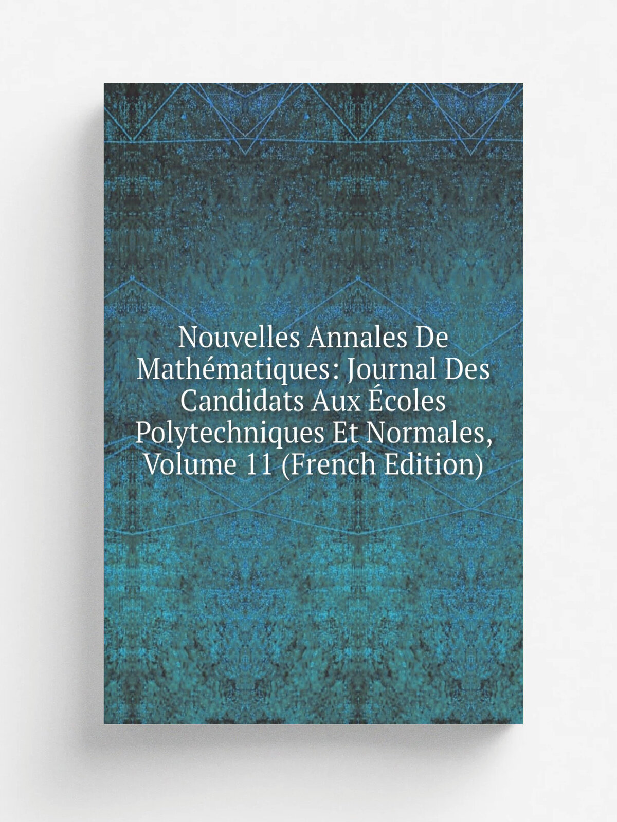 Nouvelles Annales De Math.matiques: Journal Des Candidats Aux . coles Polytechniques Et Normales, Volume 11 (French Edition) | Репринт