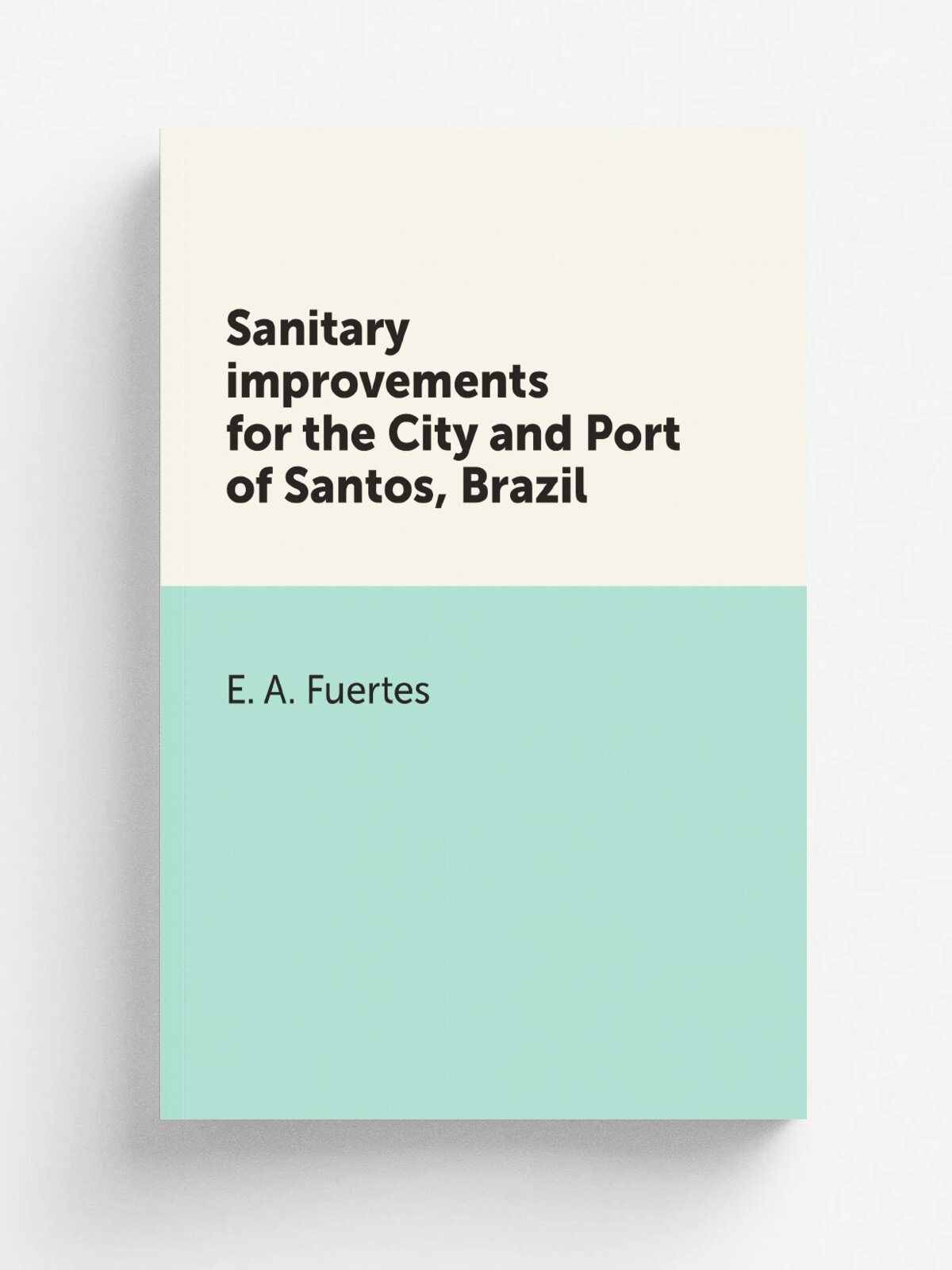 Sanitary improvements for the City and Port of Santos, Brazil | E. A. Fuertes | Репринт
