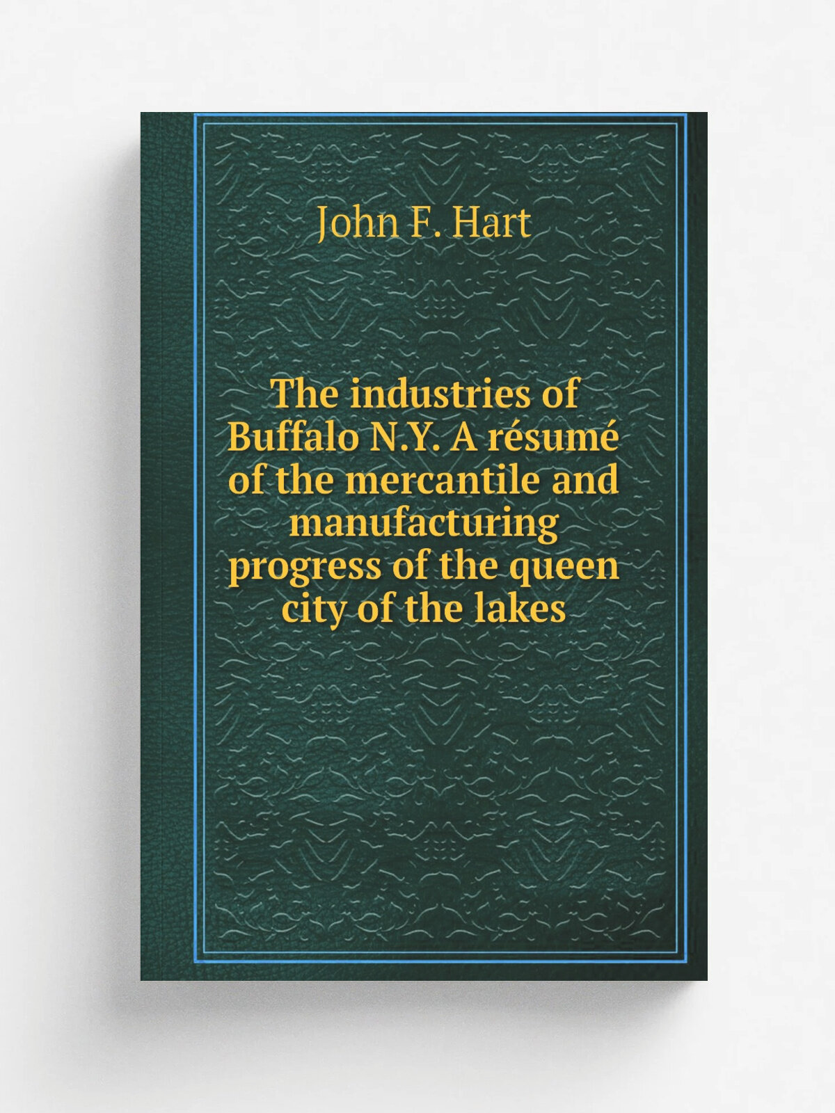 The industries of Buffalo N.Y. A r.sum. of the mercantile and manufacturing progress of the queen city of the lakes | John F. Hart | 1887 | Buffalo, …