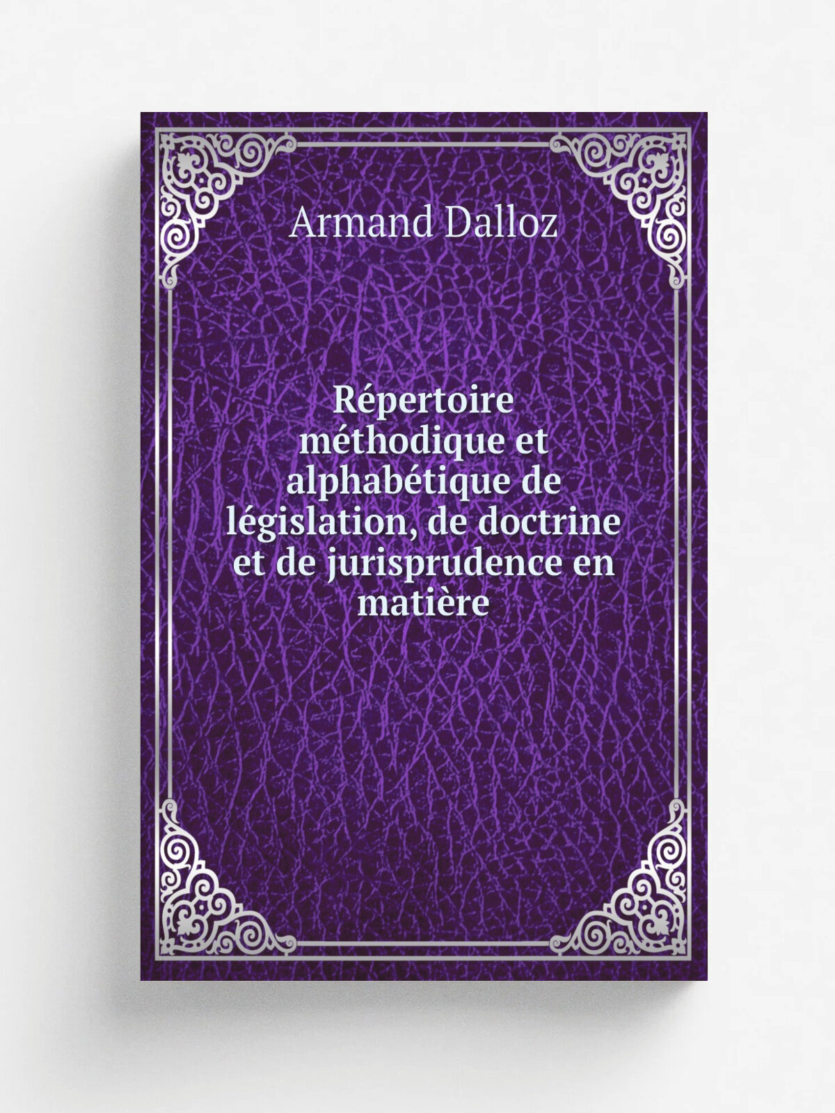 R.pertoire m.thodique et alphab.tique de l.gislation, de doctrine et de jurisprudence en mati.re | Armand Dalloz | 1873 | Bureau de la Jurisprudence …