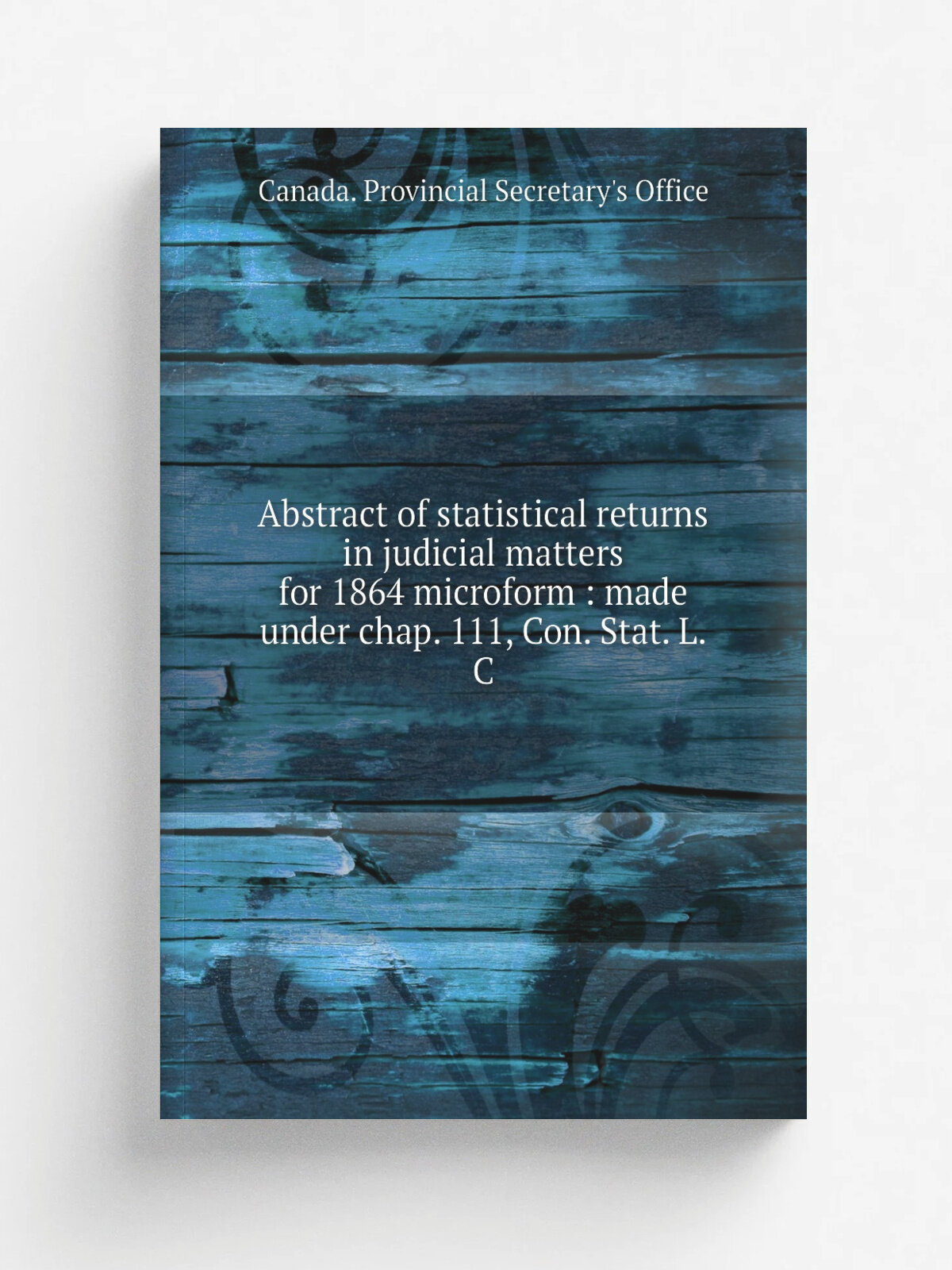 Abstract of statistical returns in judicial matters for 1864 microform : made under chap. 111, Con. Stat. L.C | Canada. Provincial Secretary's Office…