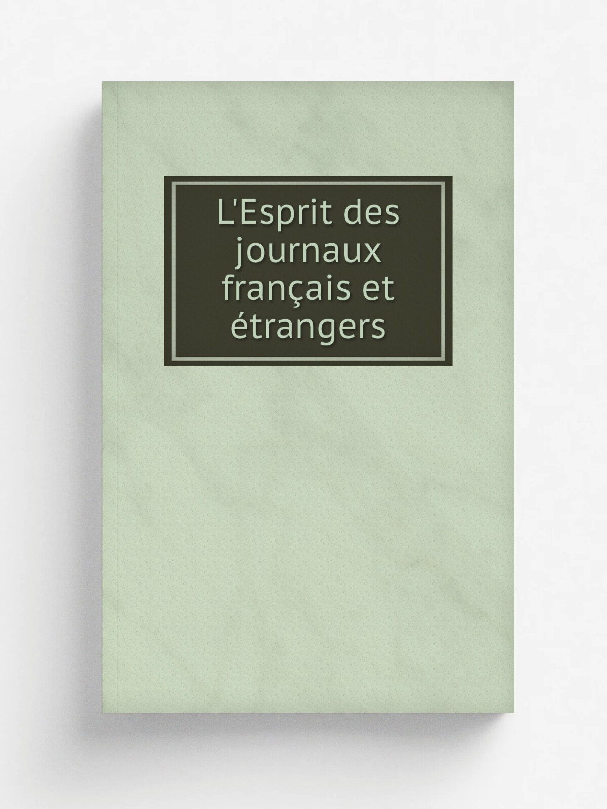 L'Esprit des journaux fran.ais et . trangers | Paris : Valade ; Liege : Jean-Jacques Tutot | Репринт