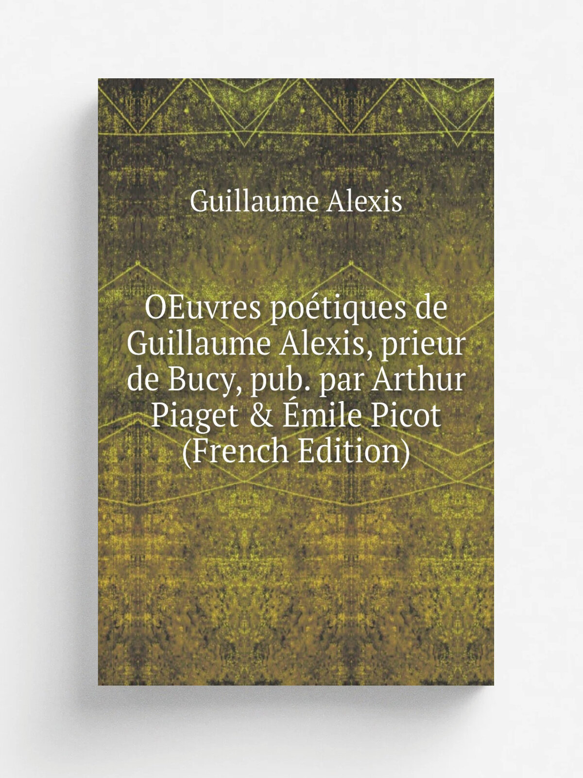 OEuvres po.tiques de Guillaume Alexis, prieur de Bucy, pub. par Arthur Piaget & . mile Picot (French Edition) | Guillaume Alexis | Репринт