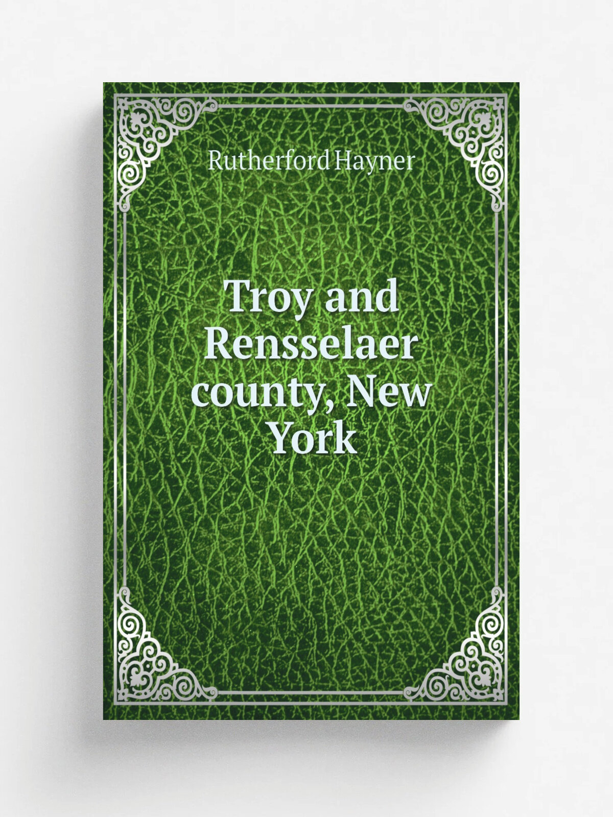 Troy and Rensselaer county, New York | Rutherford Hayner | 1925 | New York, Chicago, Lewis historical publishing company, inc. | Репринт