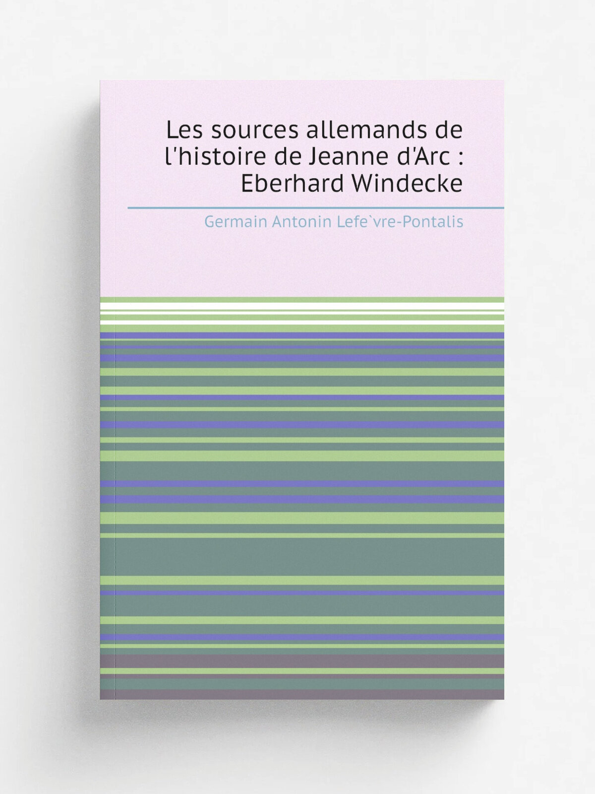 Les sources allemands de l'histoire de Jeanne d'Arc : Eberhard Windecke | Germain Antonin Lefe. vre-Pontalis | 1903 | Paris : Fontemoing . etc. | Репр…