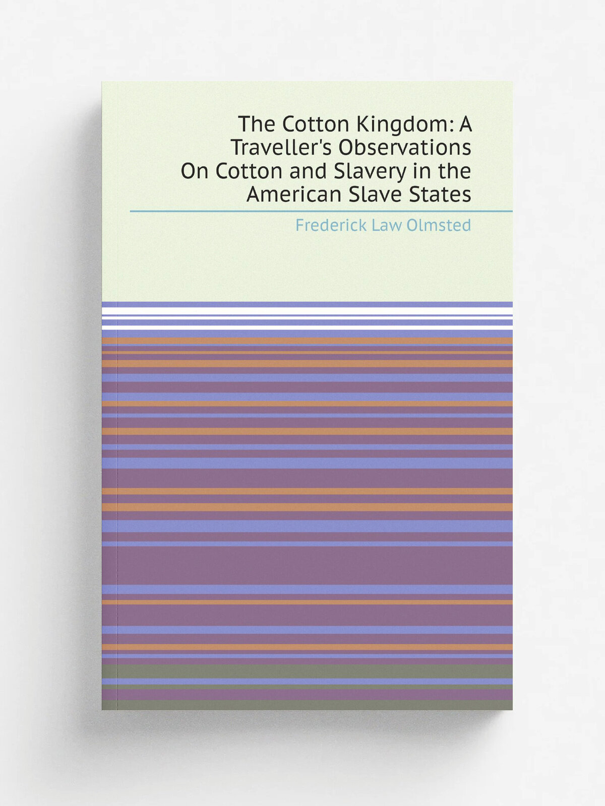 The Cotton Kingdom: A Traveller's Observations On Cotton and Slavery in the American Slave States