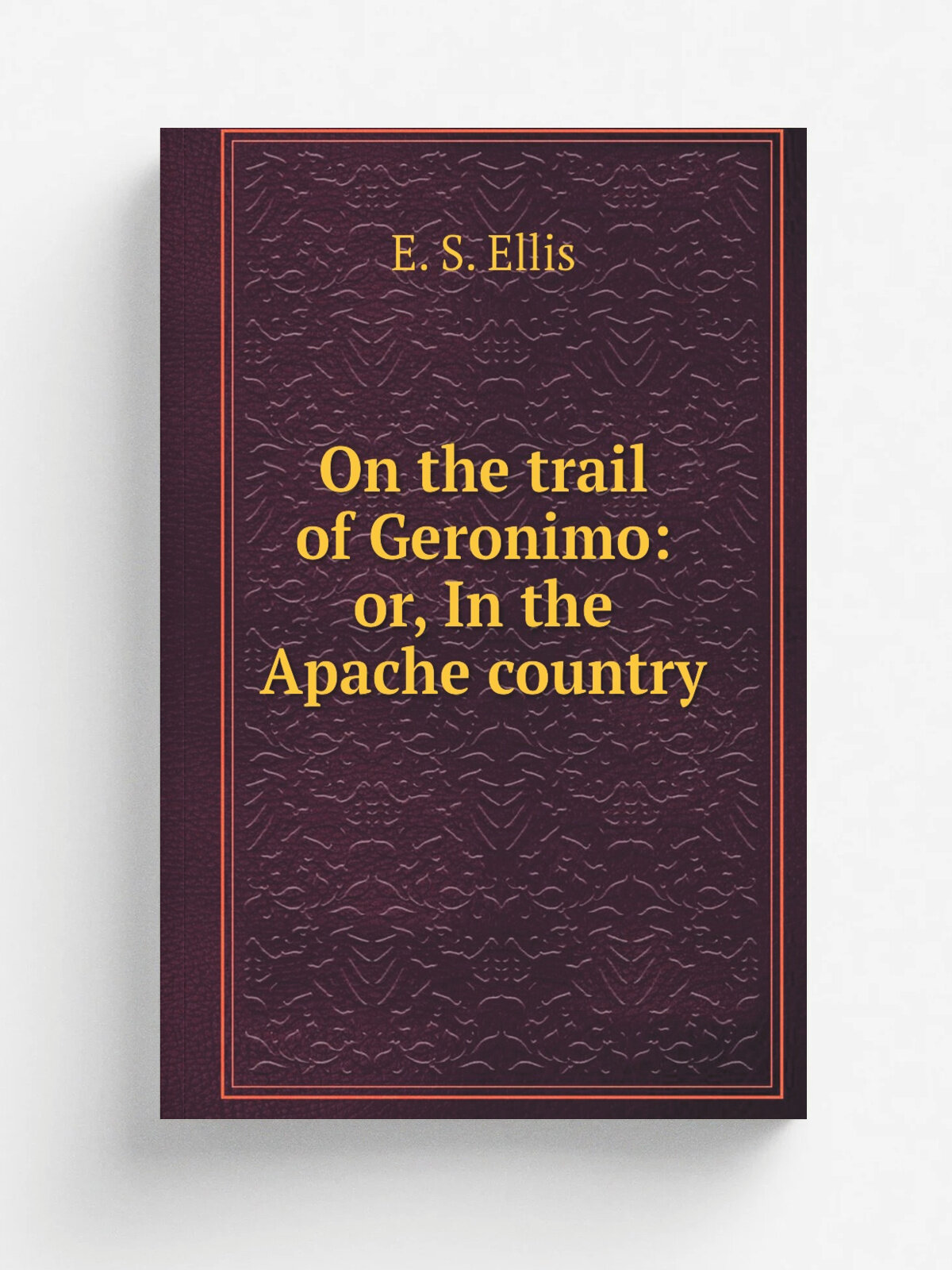 On the trail of Geronimo: or, In the Apache country | E. S. Ellis | Репринт