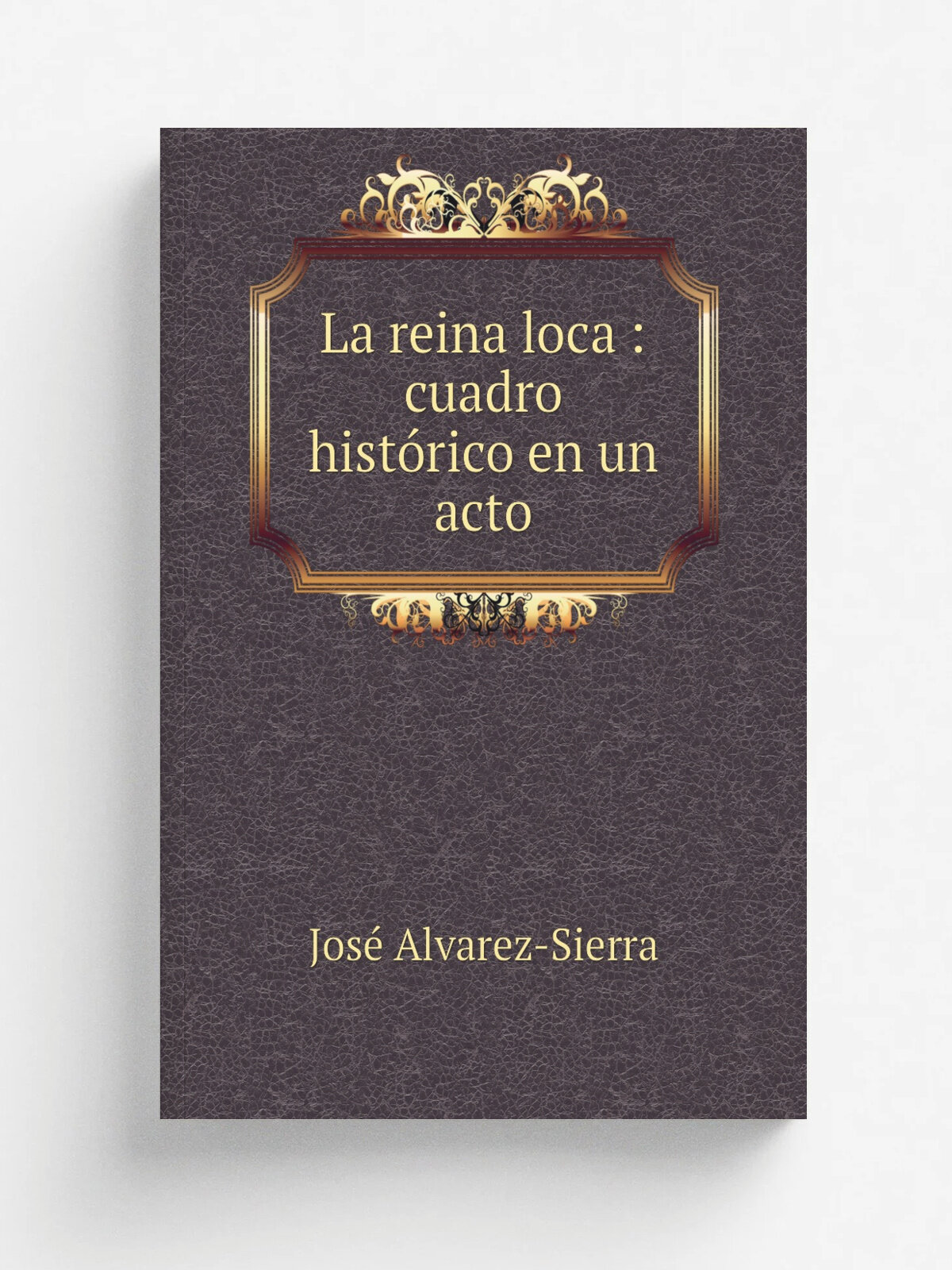 La reina loca : cuadro hist.rico en un acto | Jos. Alvarez-Sierra | 1879 | Madrid : Estab. tip. de M.P. Montoya | Репринт