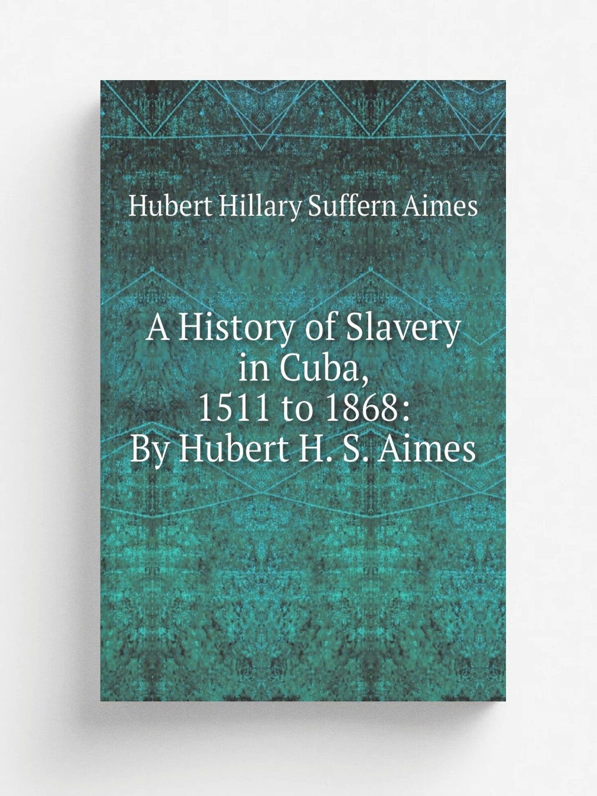 A History of Slavery in Cuba, 1511 to 1868: By Hubert H. S. Aimes
